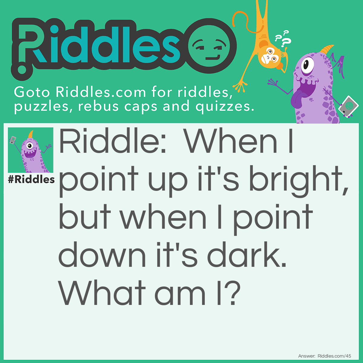 Riddle: When I point up it's bright, but when I point down it's dark. What am I? Answer: A Light Switch.