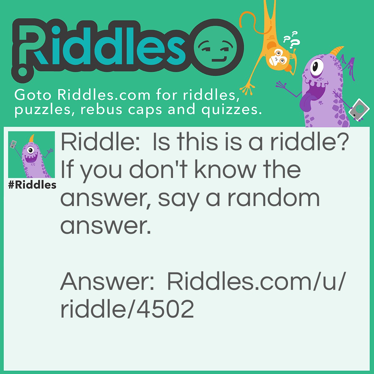 Riddle: Is this is a riddle? If you don't know the answer, say a random answer. Answer: A random answer