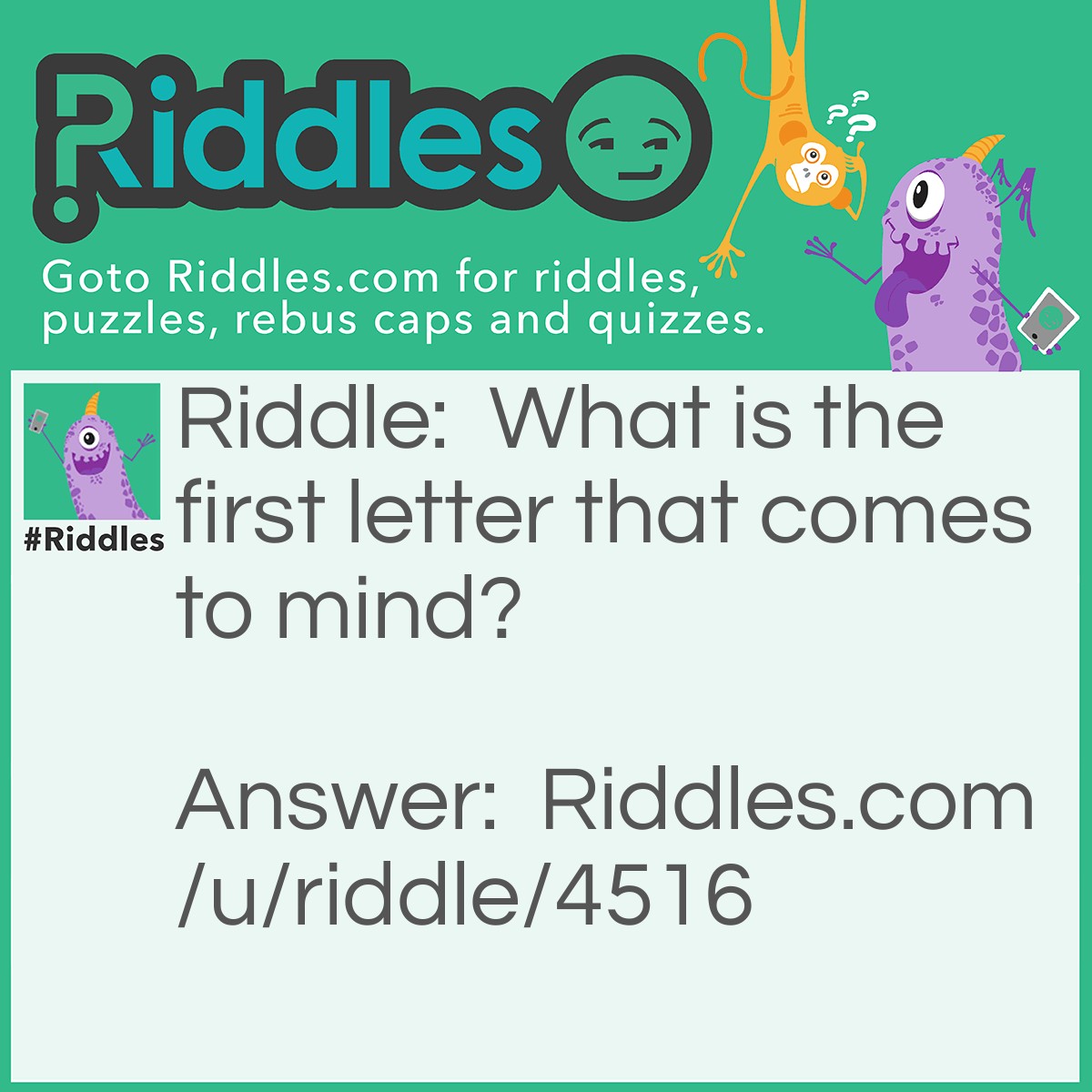 Riddle: What is the first letter that comes to mind? Answer: The letter M. If you said A, that's a-okay, because it was the first letter that came to your thoughts. Partially-right!