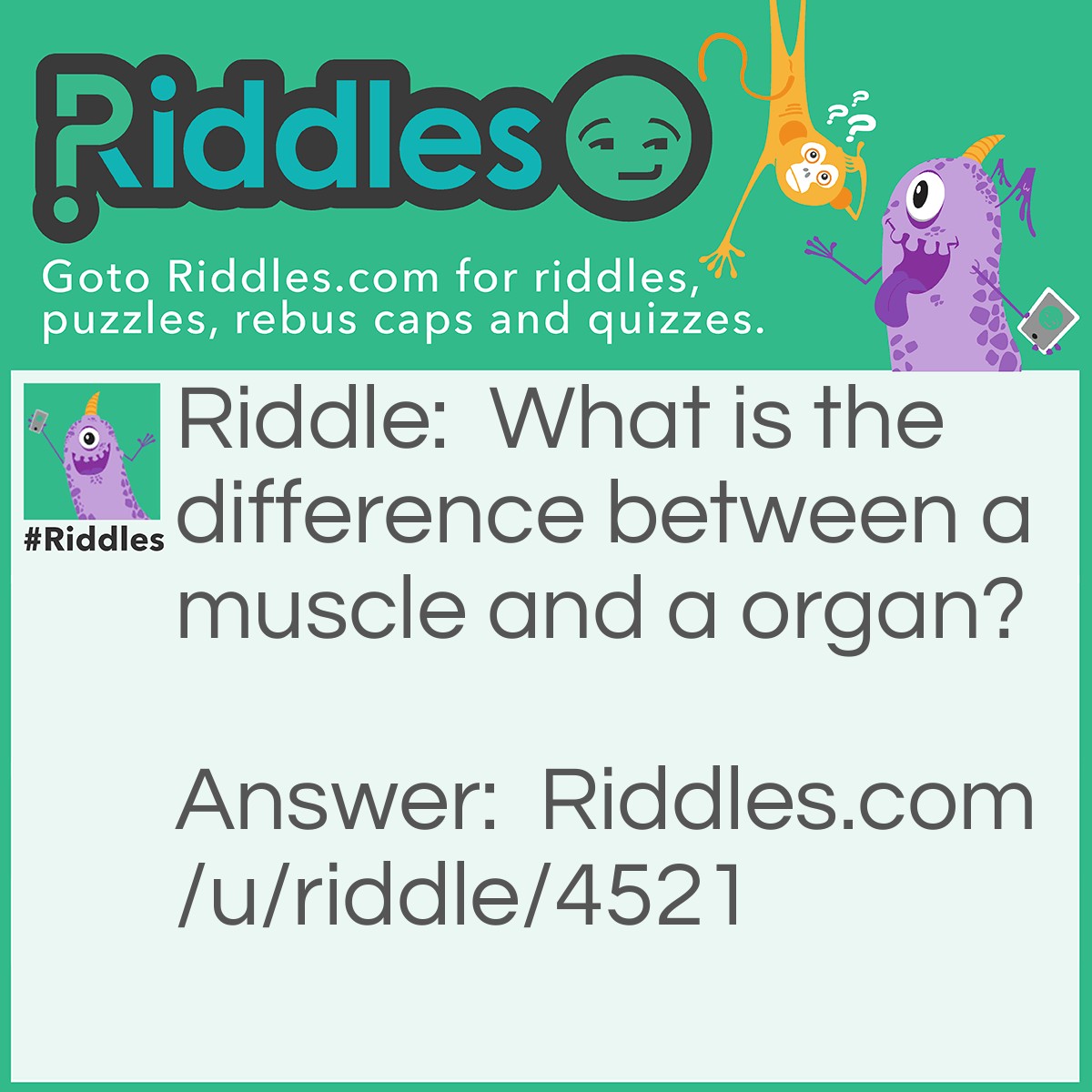 Riddle: What is the difference between a muscle and a organ? Answer: One plays music. CREDIT To: Annalise French
