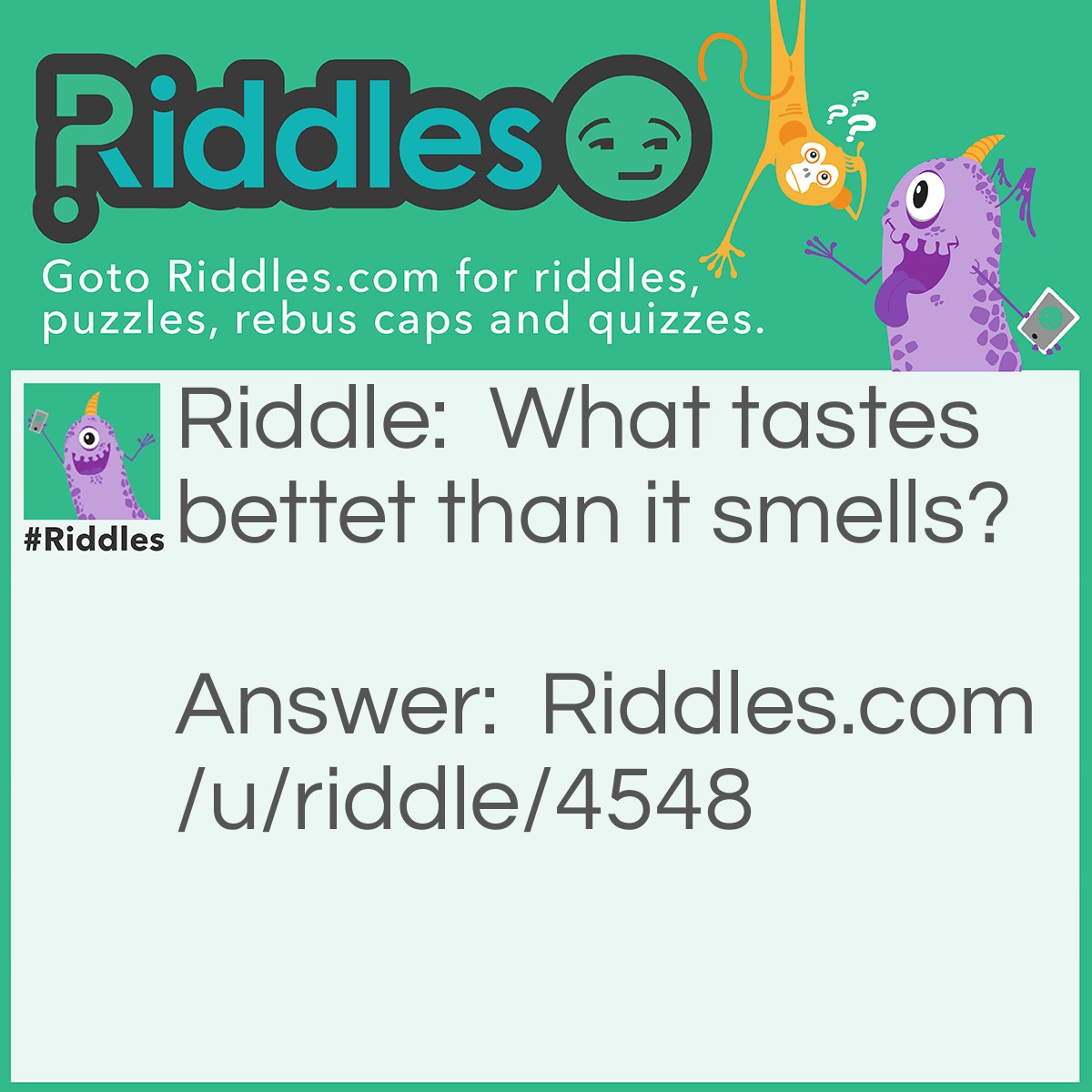 Riddle: What tastes bettet than it smells? Answer: A tongue.