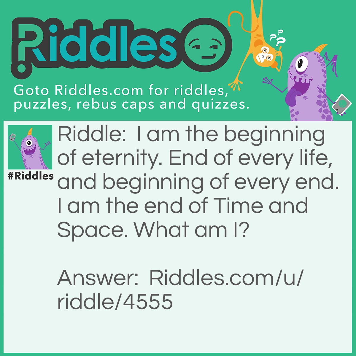 Riddle: I am the beginning of eternity. End of every life, and beginning of every end. I am the end of Time and Space. What am I? Answer: Look at the title, silly goose.