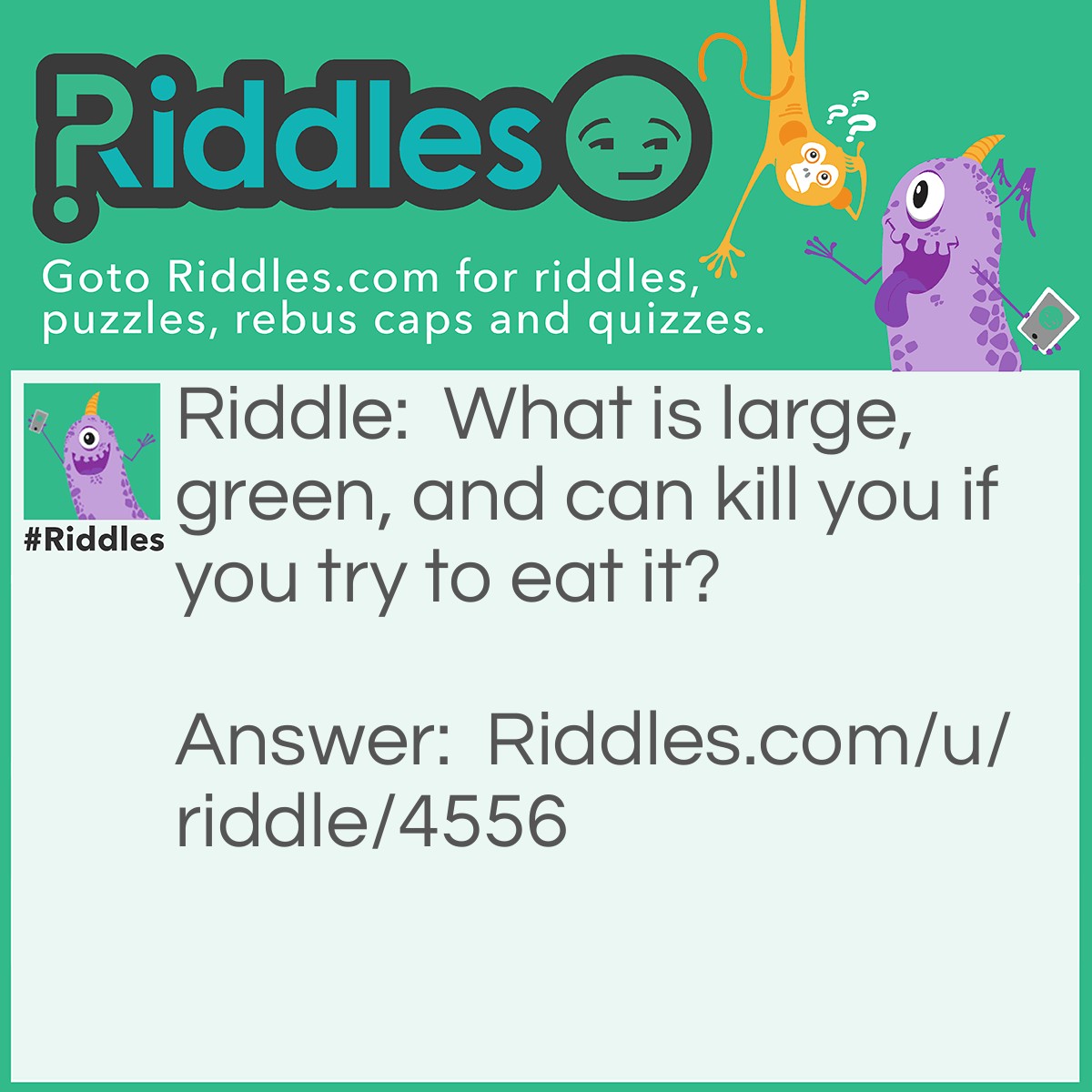 Riddle: What is large, green, and can kill you if you try to eat it? Answer: A tractor.
