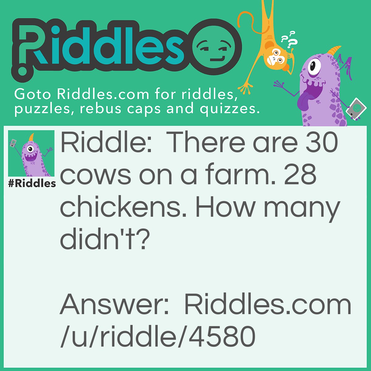 Riddle: There are 30 cows on a farm. 28 chickens. How many didn't? Answer: 10.