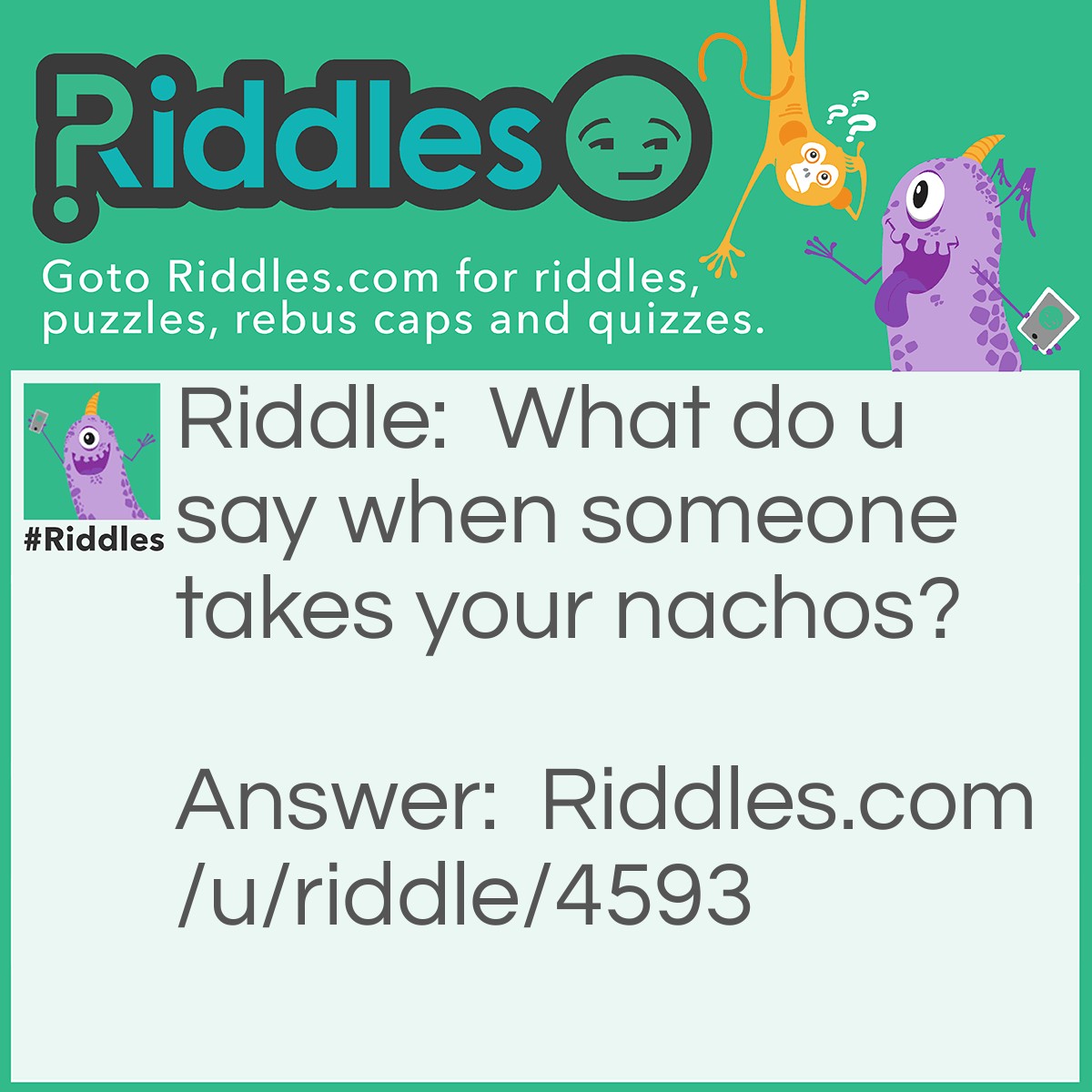 Riddle: What do u say when someone takes your nachos? Answer: That's nach-os.