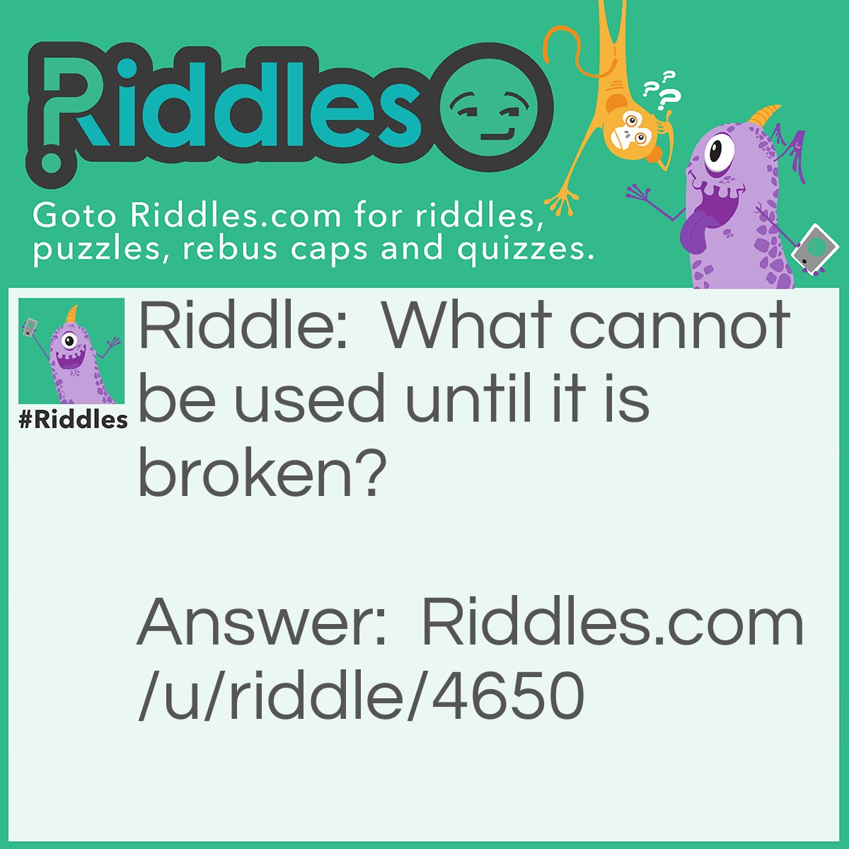Riddle: What cannot be used until it is broken? Answer: A glowstick.