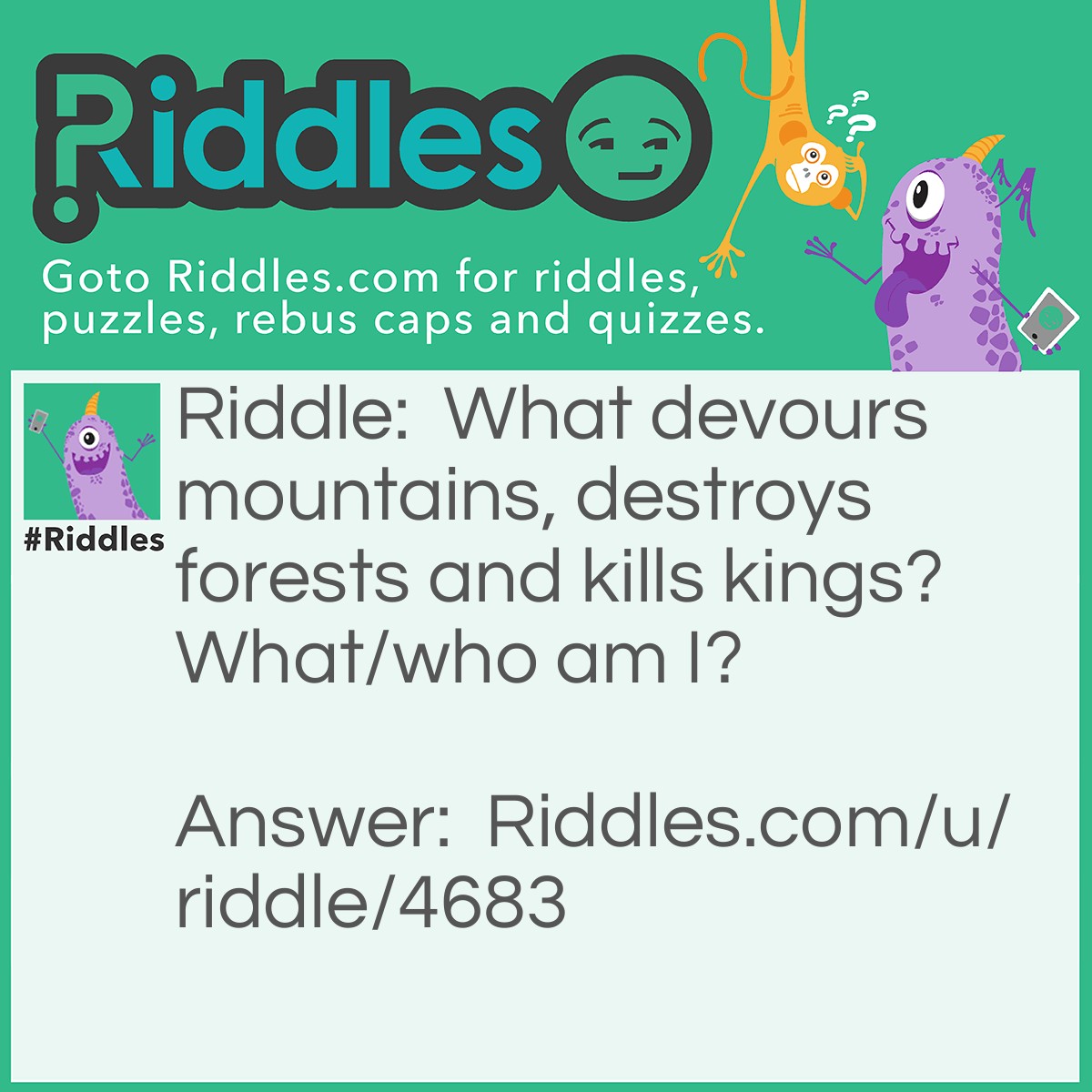 Riddle: What devours mountains, destroys forests and kills kings? What/who am I? Answer: Time.