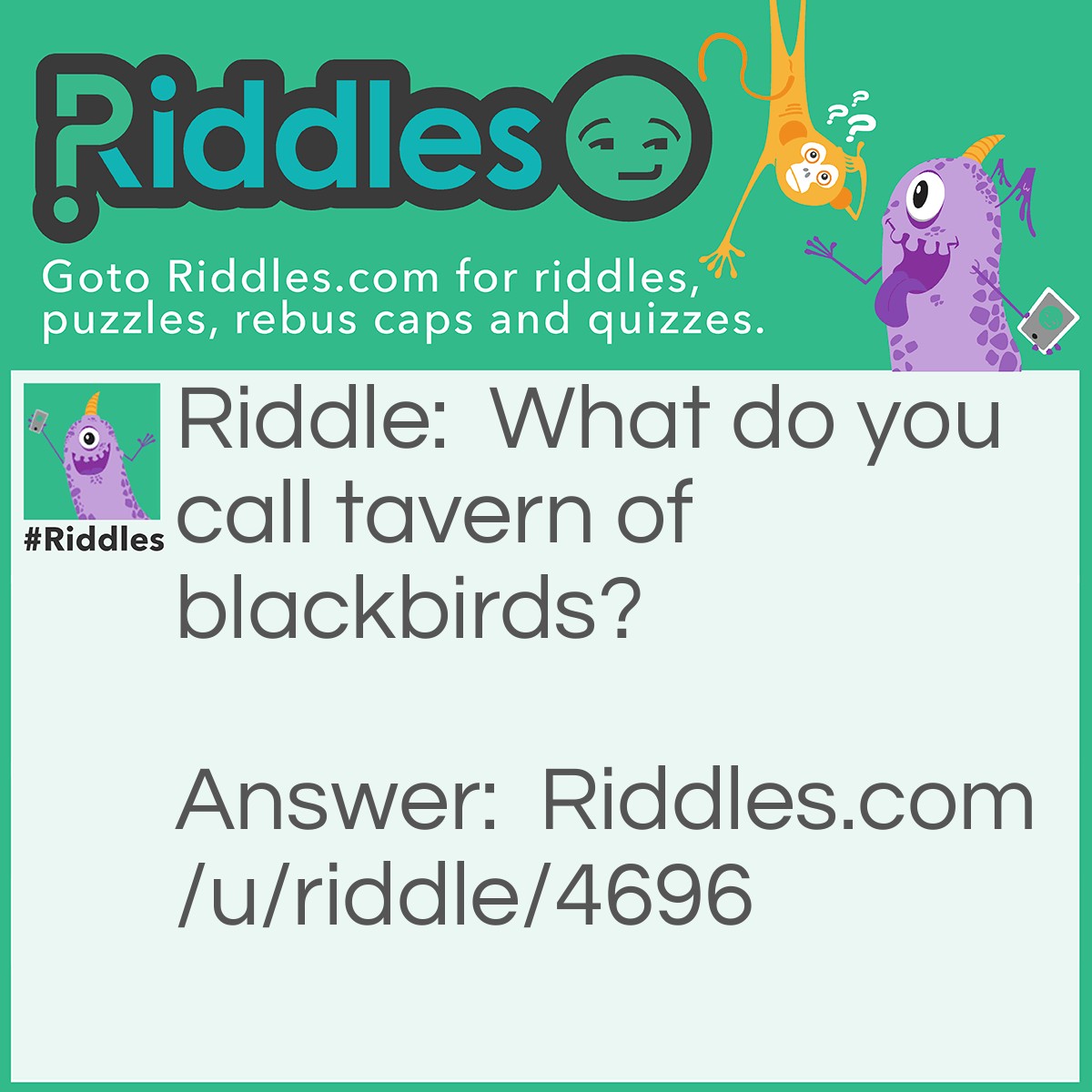 Riddle: What do you call a tavern of blackbirds? Answer: A crowbar.