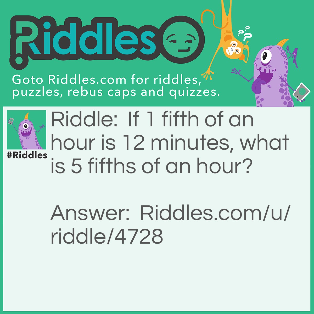 Riddle: If 1 fifth of an hour is 12 minutes, what is 5 fifths of an hour? Answer: The whole hour.