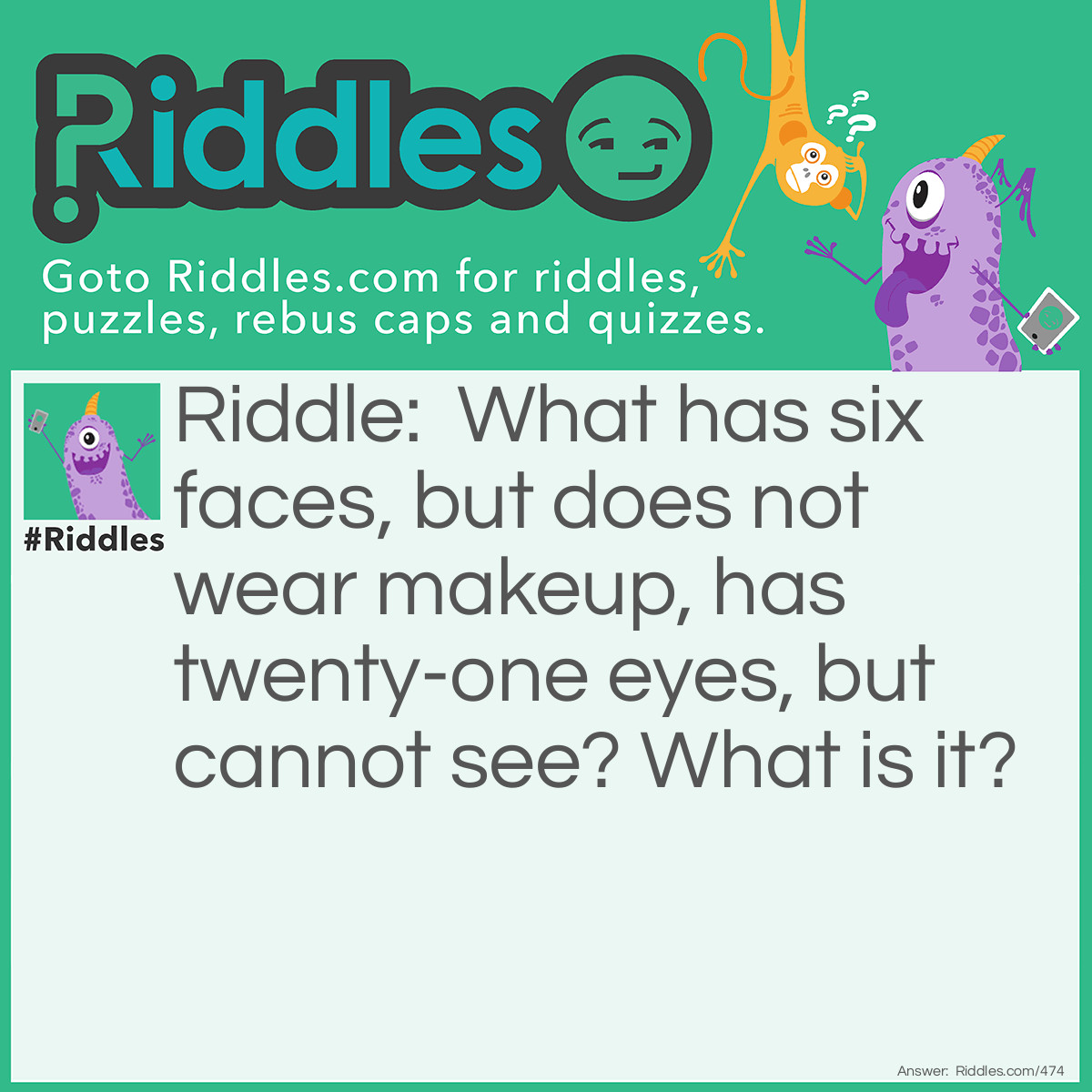 Riddle: What has six faces, but does not wear makeup, has twenty-one eyes, but cannot see? "<a href="/what-is-it-riddles">What is it</a>?" Answer: A die (dice).