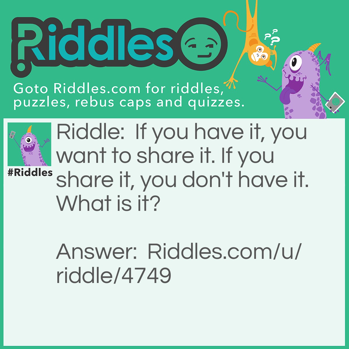 Riddle: If you have it, you want to share it. If you share it, you don't have it. What is it? Answer: A secret.