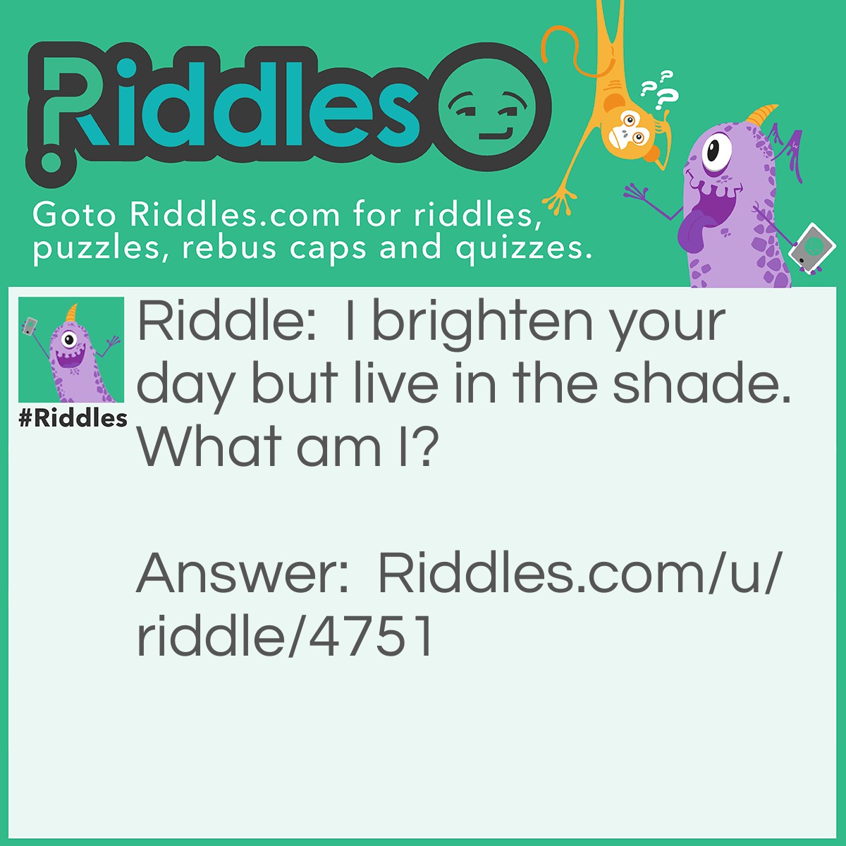 Riddle: I brighten your day but live in the shade. What am I? Answer: A lamp.