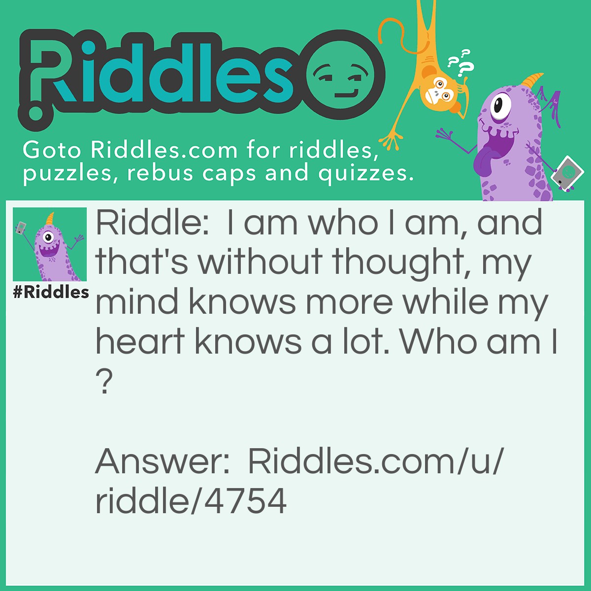 Riddle: I am who I am, and that's without thought, my mind knows more while my heart knows a lot. Who am I? Answer: Dr. Suess.