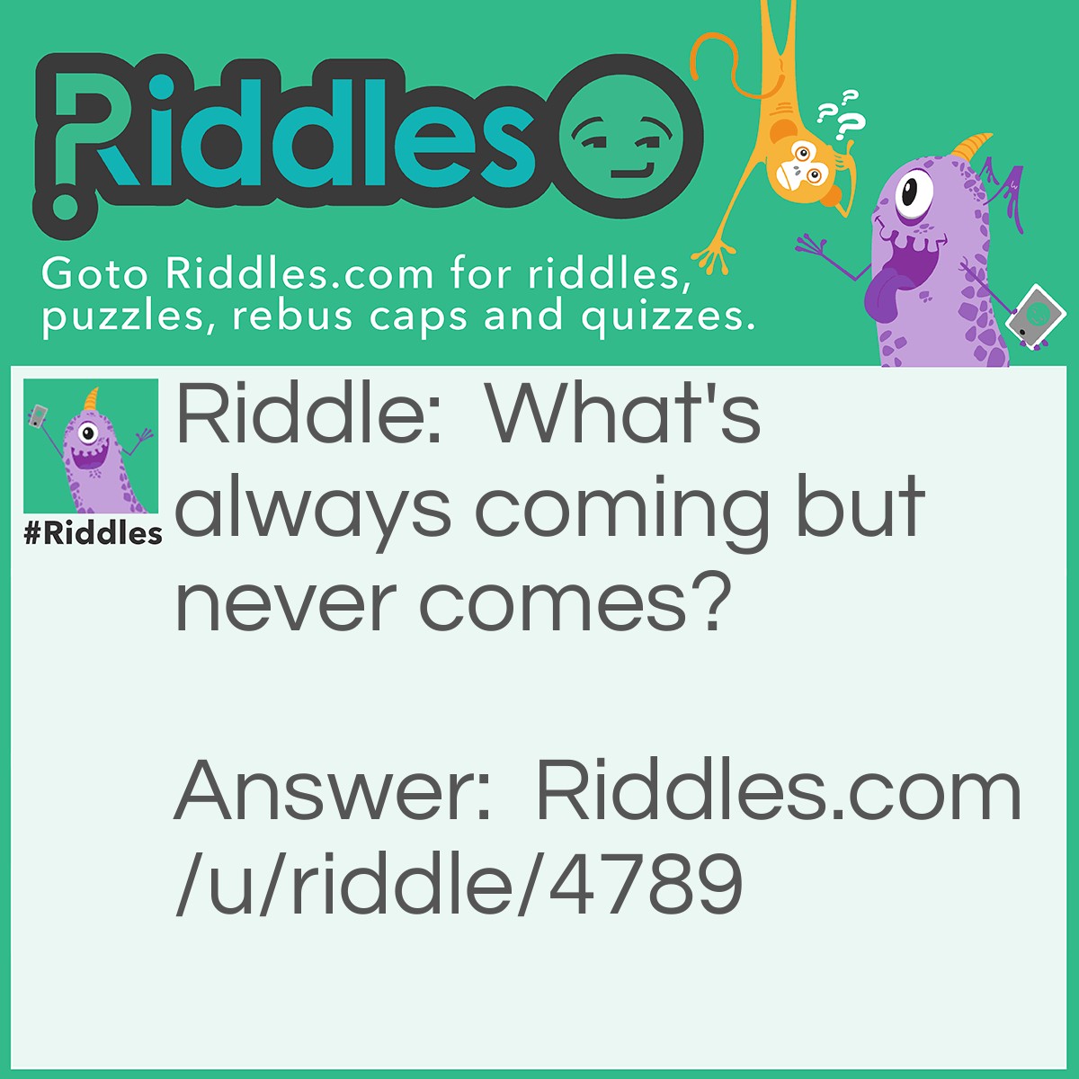 Riddle: What's always coming but never comes? Answer: Tomorrow.