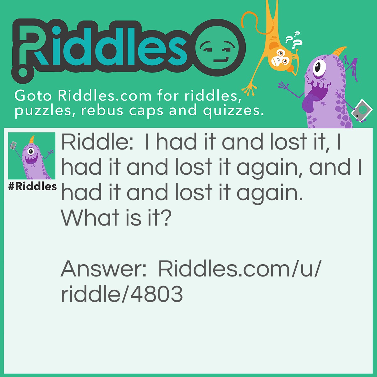 Riddle: I had it and lost it, I had it and lost it again, and I had it and lost it again. What is it? Answer: Things in your short-term memory.