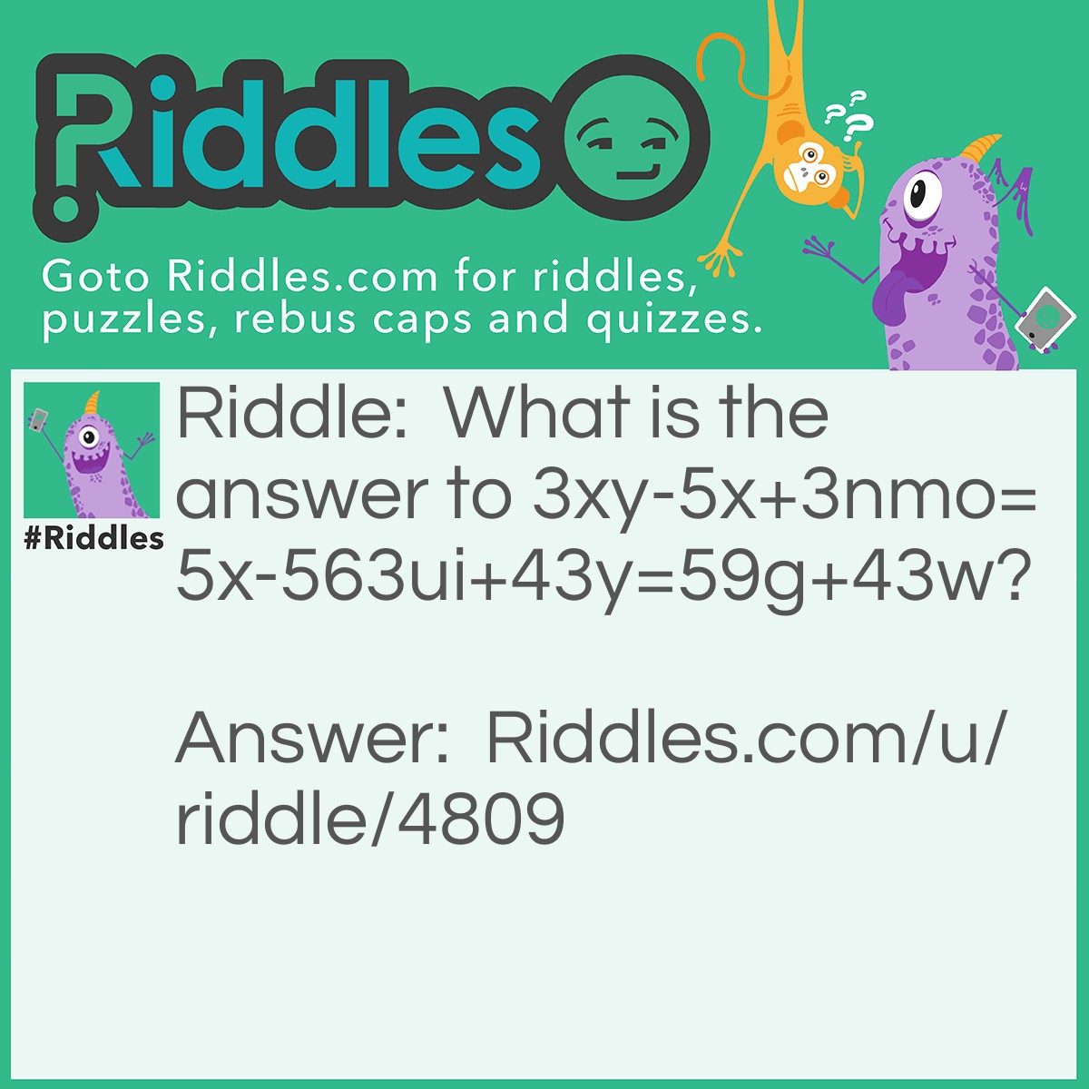 Riddle: What is the answer to 3xy-5x+3nmo=5x-563ui+43y=59g+43w? Answer: You cannot solve this problem because there are two equal signs.