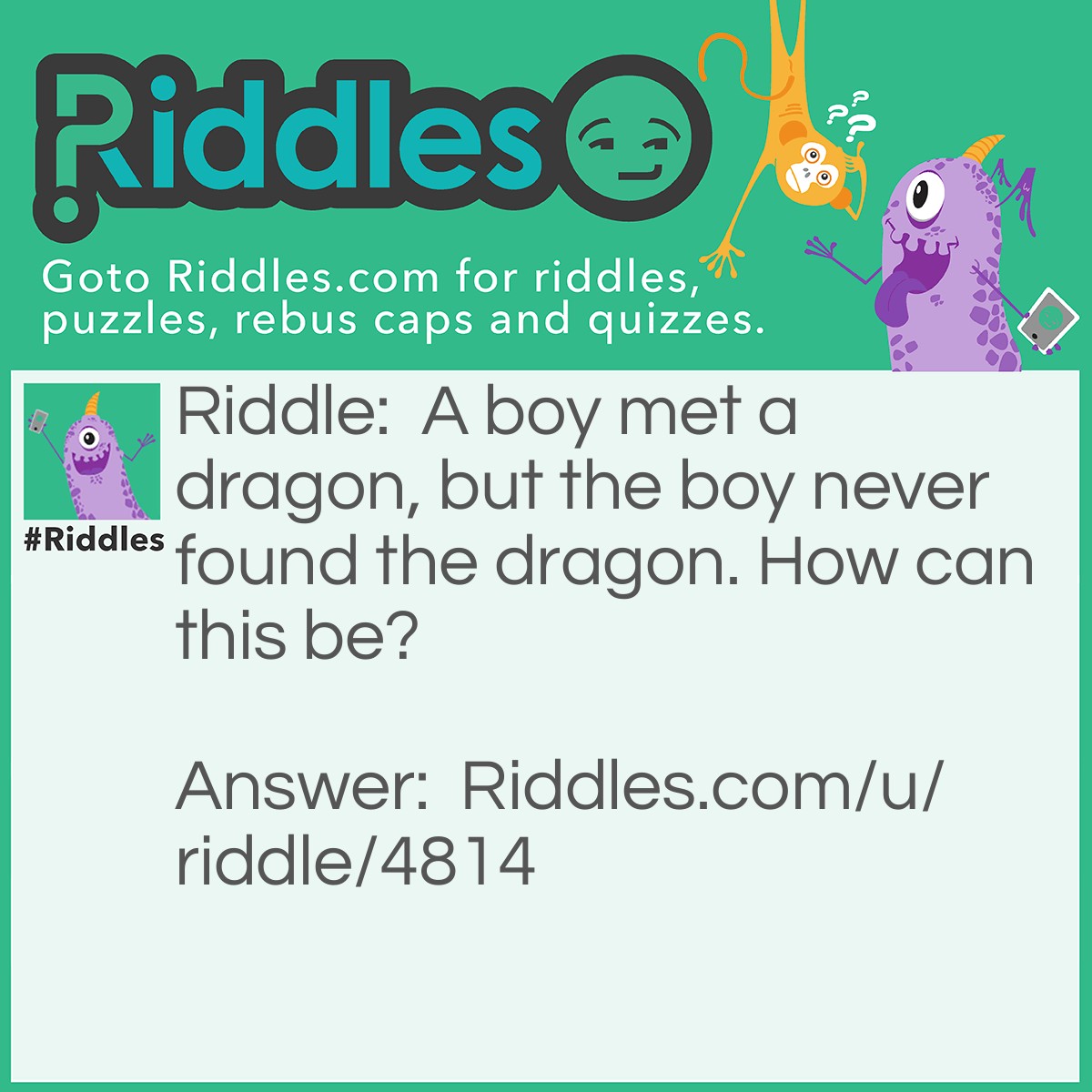 Riddle: A boy met a dragon, but the boy never found the dragon. How can this be? Answer: The dragon found the boy!
