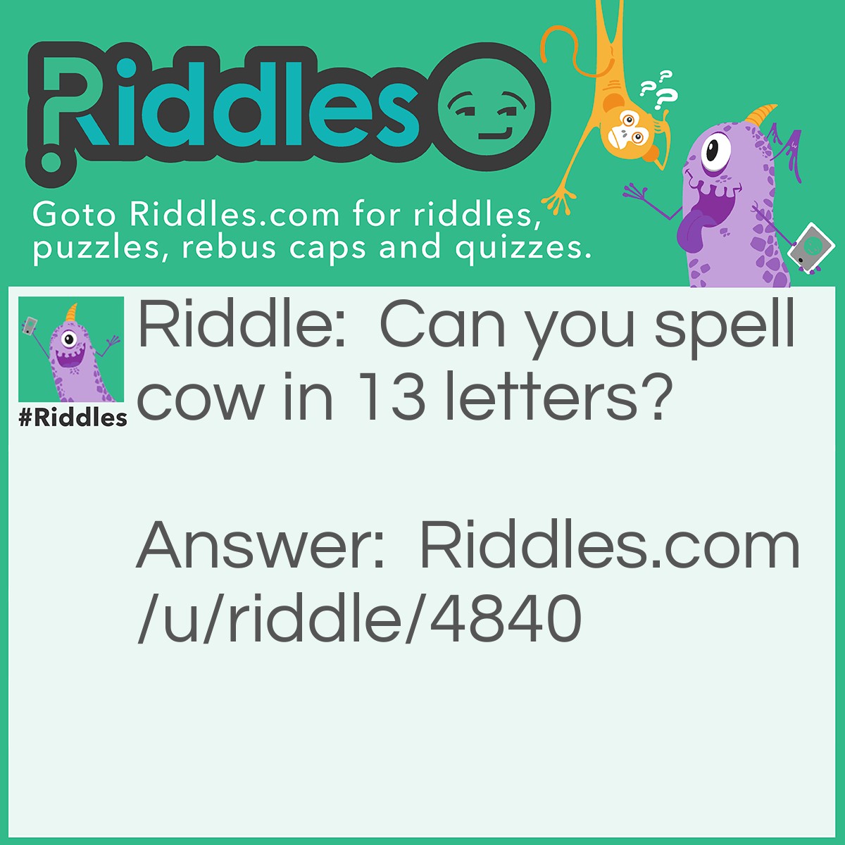 Riddle: Can you spell cow in 13 letters? Answer: See o double you.