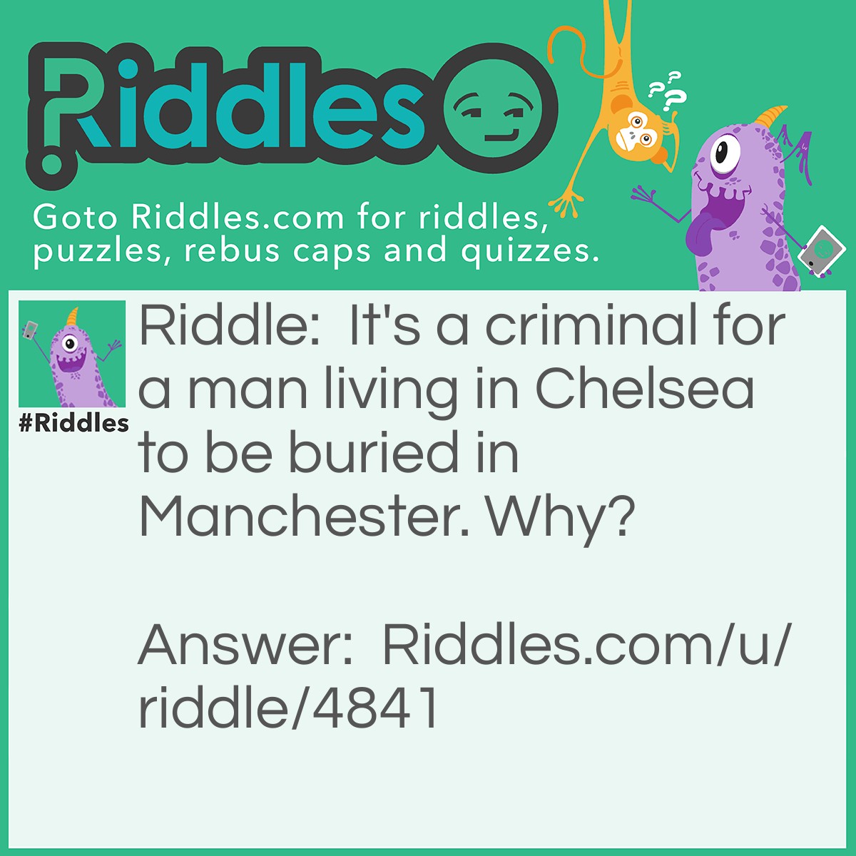 Riddle: It's a criminal for a man living in Chelsea to be buried in Manchester. Why? Answer: He is living.
