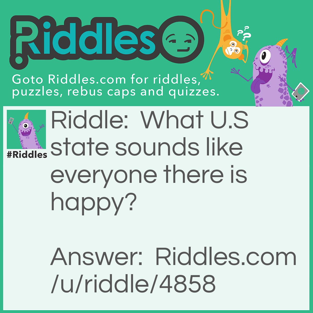 Riddle: What U.S state sounds like everyone there is happy? Answer: Maryland.