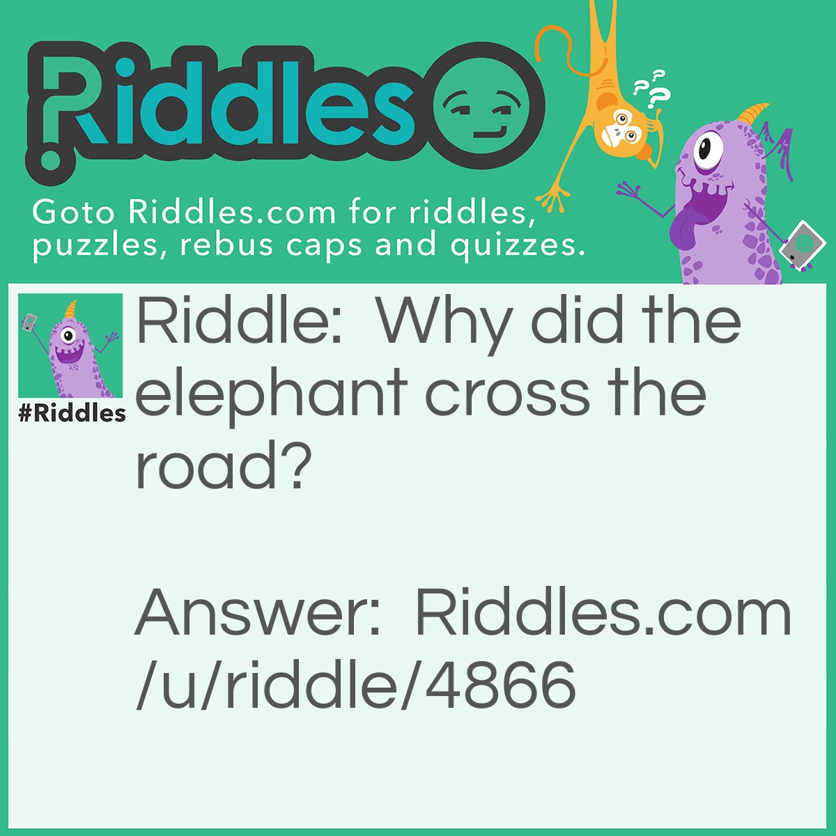 Riddle: Why did the elephant cross the road? Answer: Because the chicken was sick and haveing a day off.