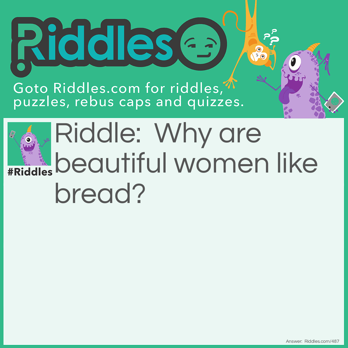 Riddle: Why are beautiful women like bread? Answer: Because they are often toasted.