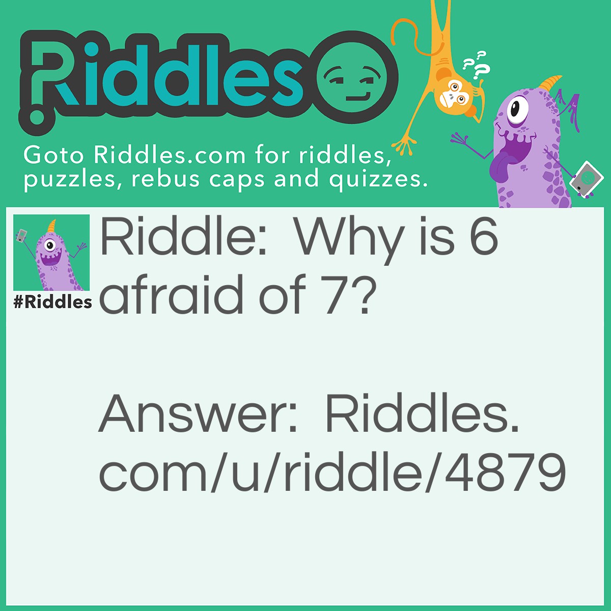 Riddle: Why is 6 afraid of 7? Answer: Because 7 ate 9 (7,8,9).