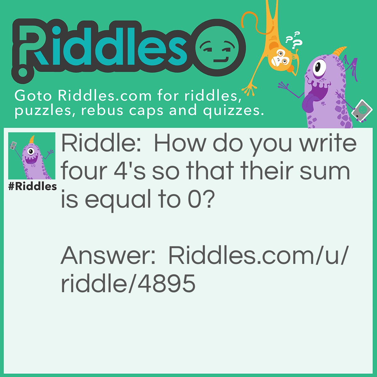 Riddle: How do you write four 4's so that their sum is equal to 0? Answer: 4+(-4)+4+(-4)=0.