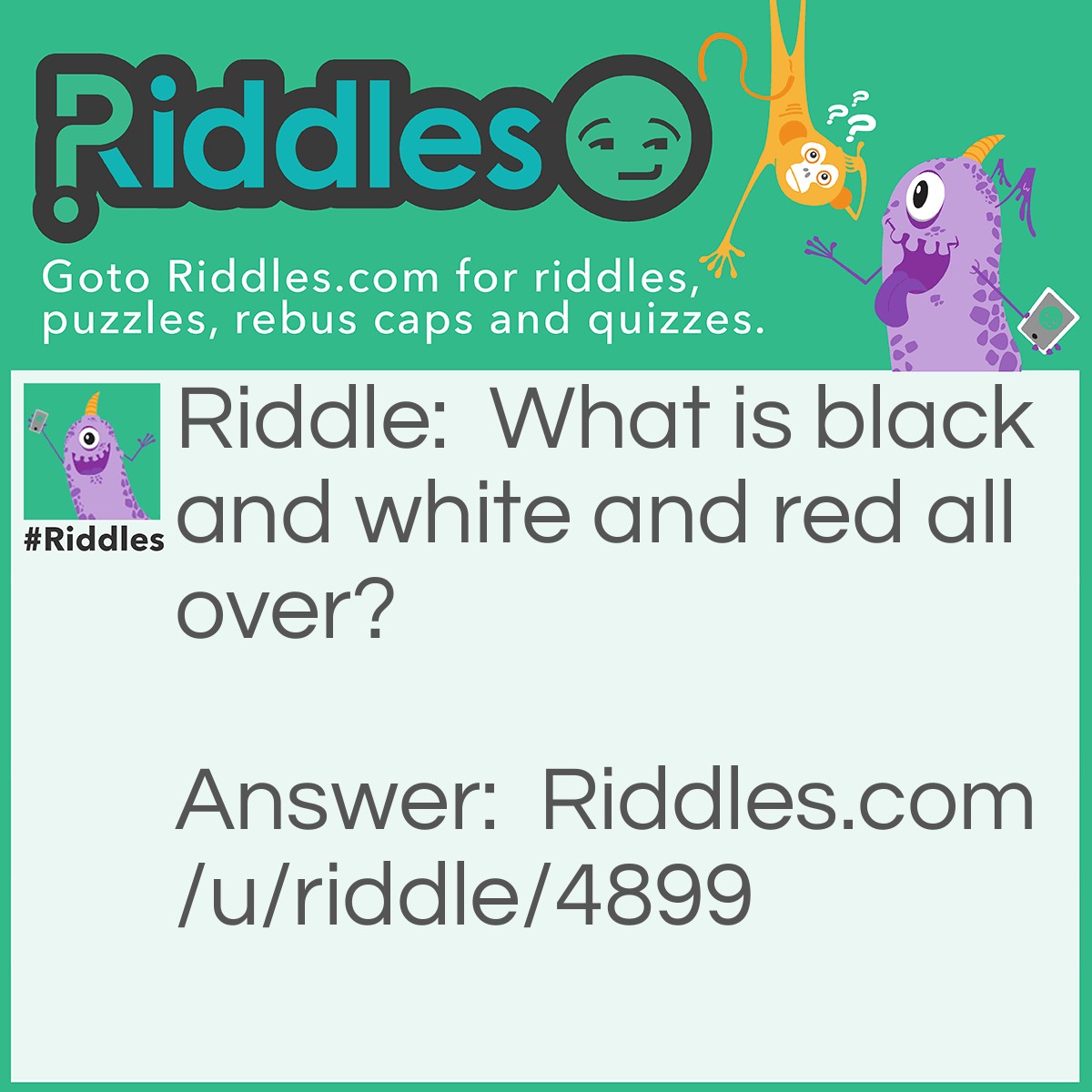 Riddle: What is black and white and red all over? Answer: A penguin drowning in Kool-Aid.