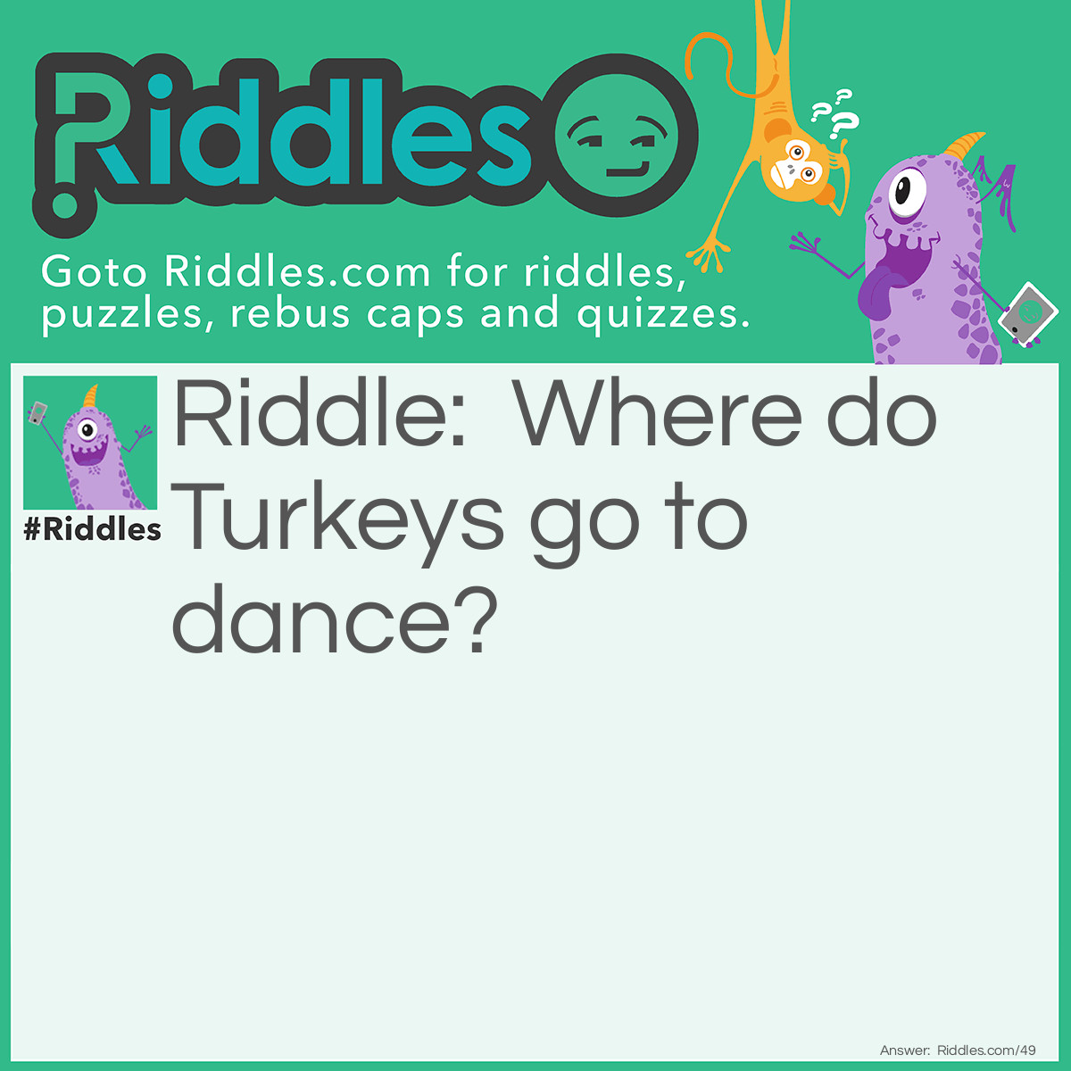 Riddle: Where do Turkeys go to dance? Answer: The Butter Ball.