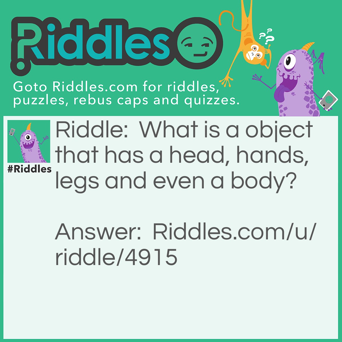 Riddle: What is a object that has a head, hands, legs and even a body? Answer: A statue.