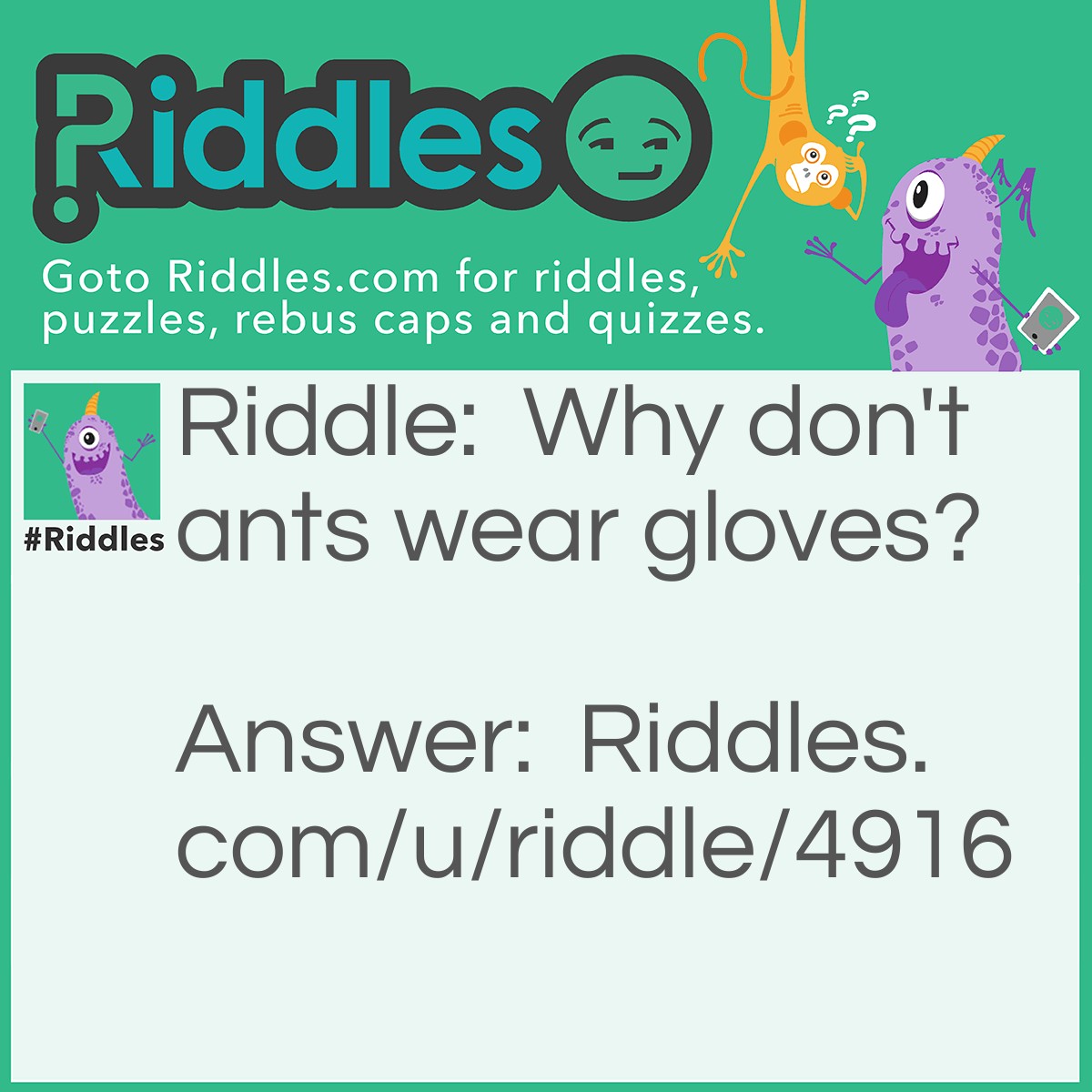 Riddle: Why don't ants wear gloves? Answer: Duh, they have no hands.