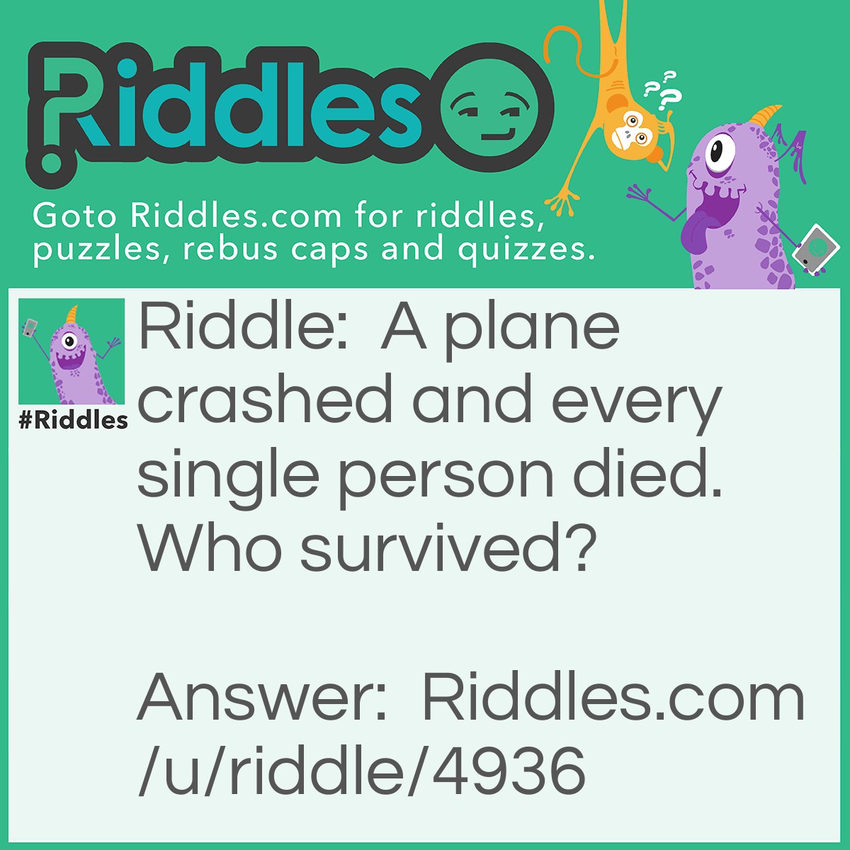 Riddle: A plane crashed and every single person died. Who survived? Answer: The married couples!