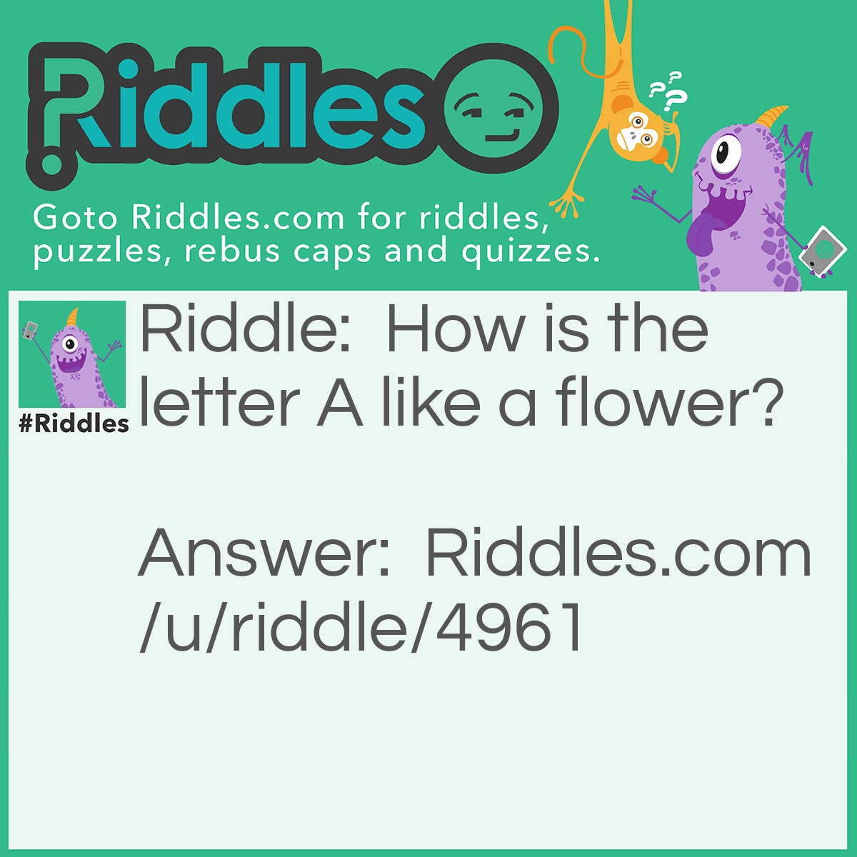 Riddle: How is the letter A like a flower? Answer: Because there's always a bee/b after it!