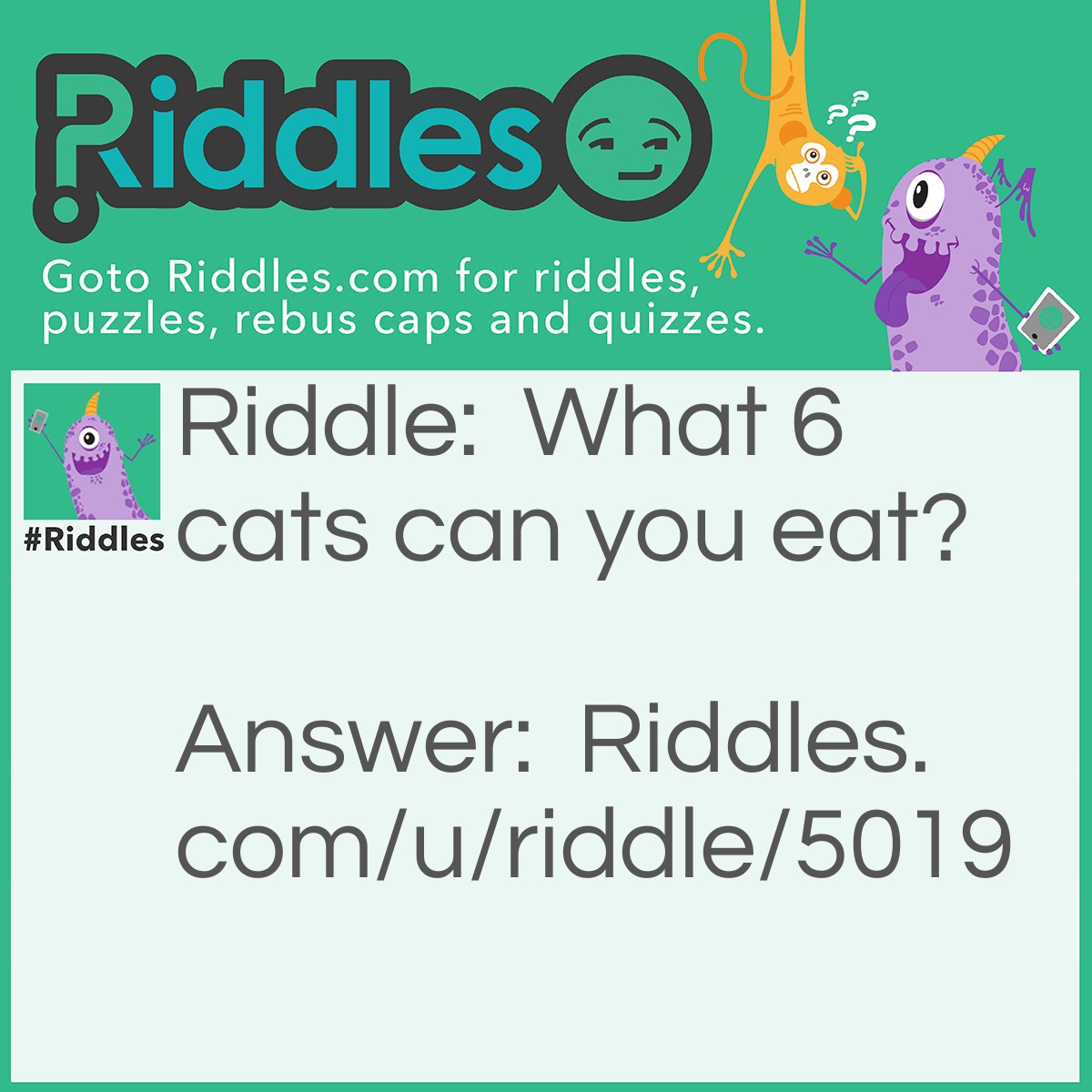 Riddle: What 6 cats can you eat? Answer: Catfish, Catsup, Kit Cats, Sia-peas Cats, Avacatdo and Laffy Tabby Cats.
