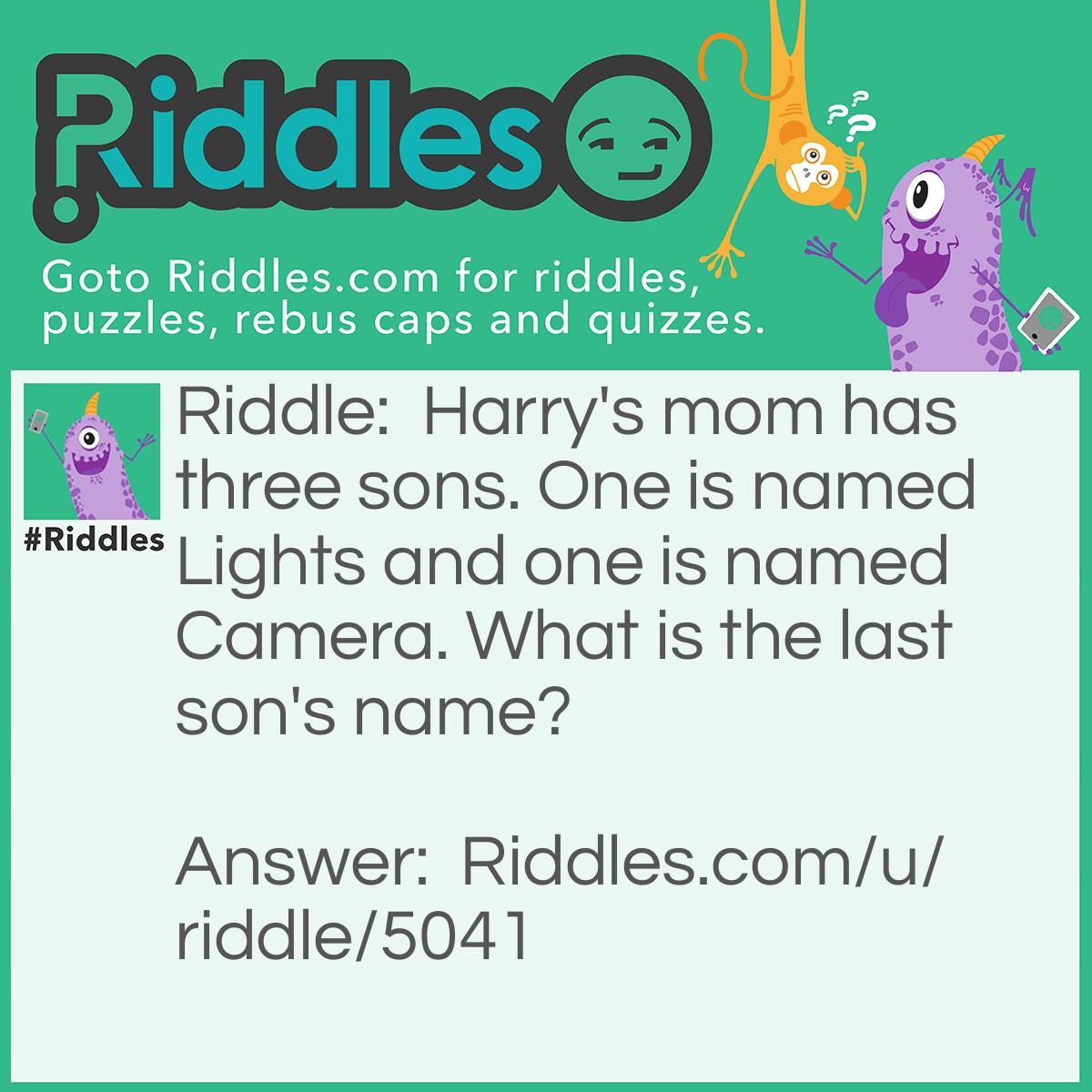 Riddle: Harry's mom has three sons. One is named Lights and one is named Camera. What is the last son's name? Answer: Harry