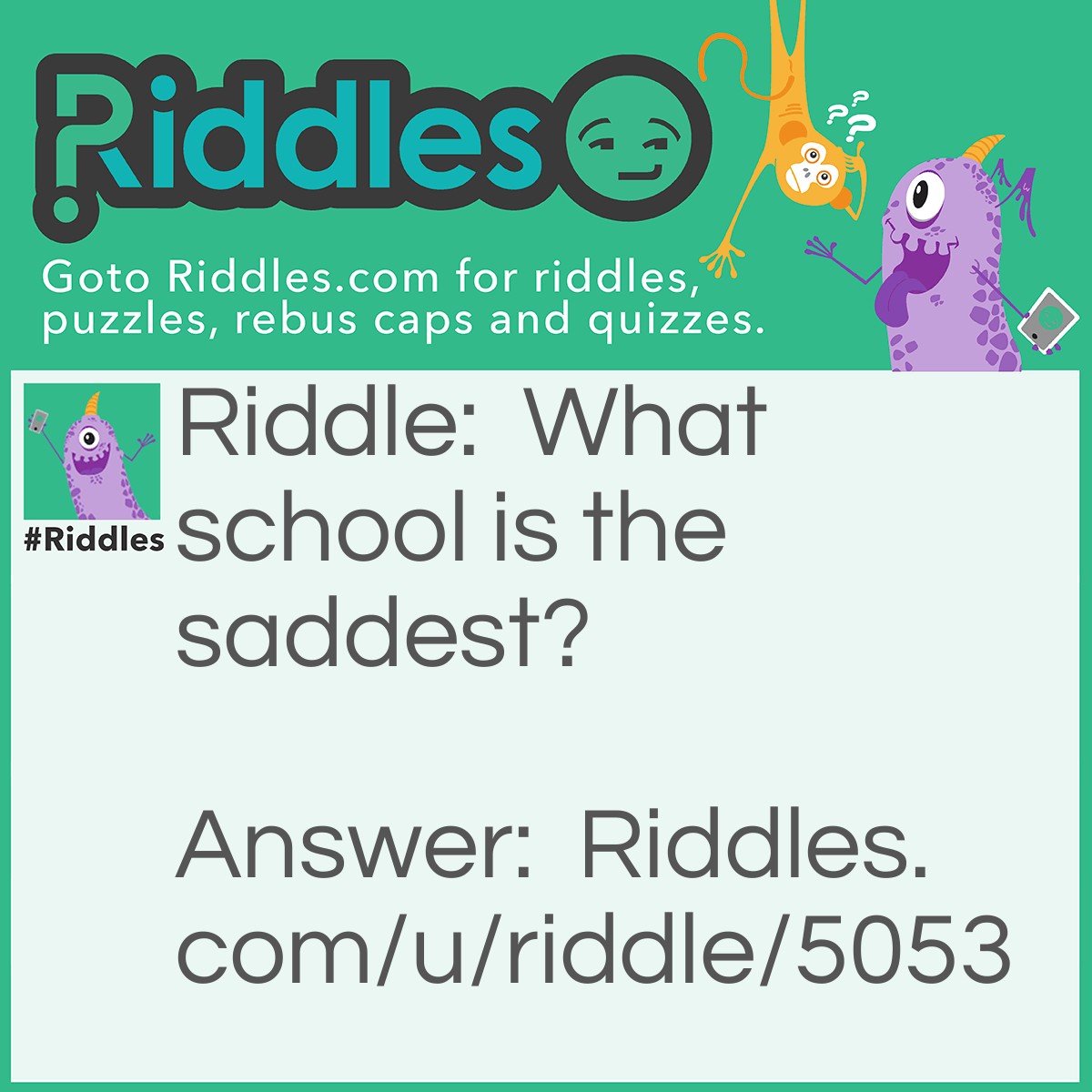 Riddle: What school is the saddest? Answer: Middle school because it's small, not high!