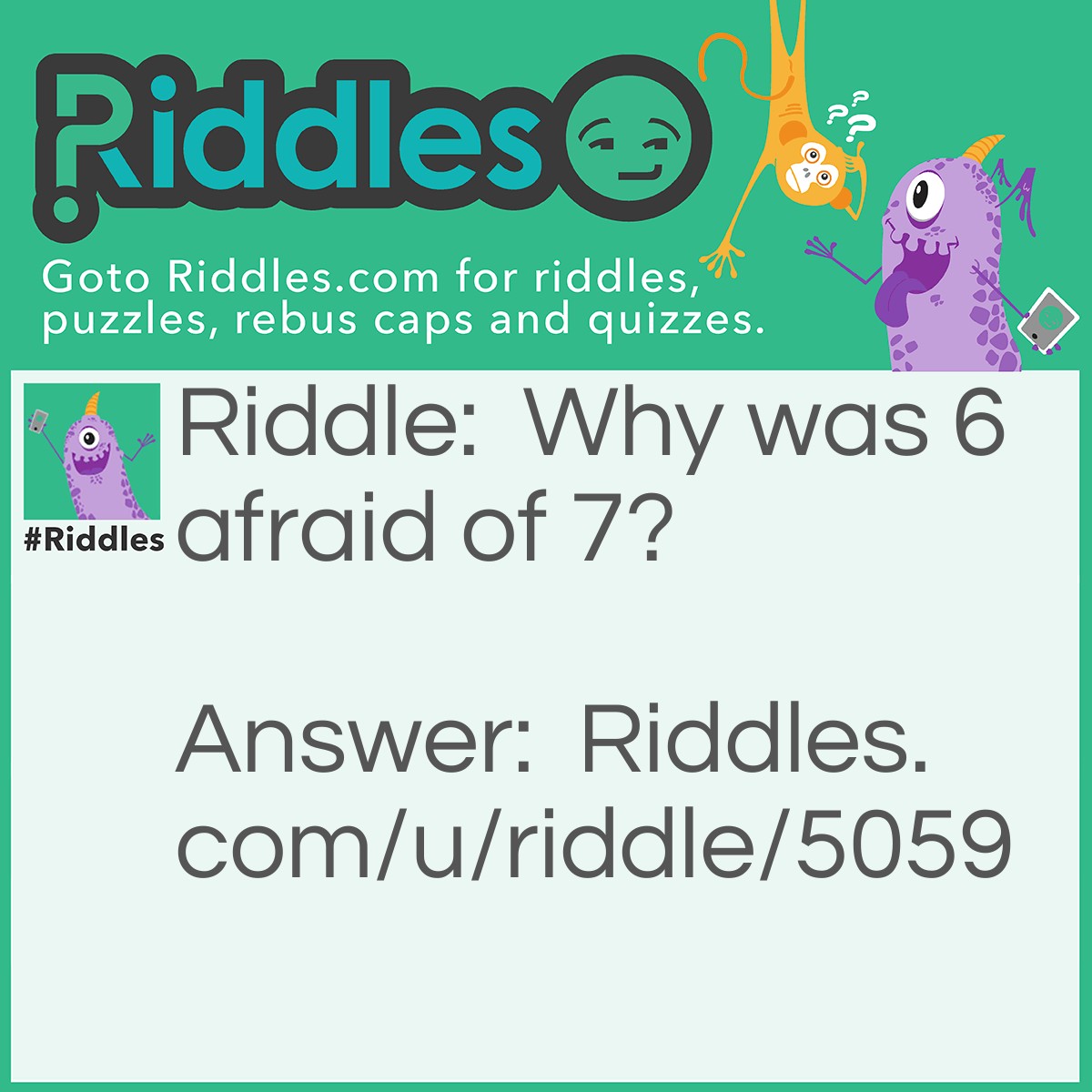 Riddle: Why was 6 afraid of 7? Answer: Because 7 8 9.