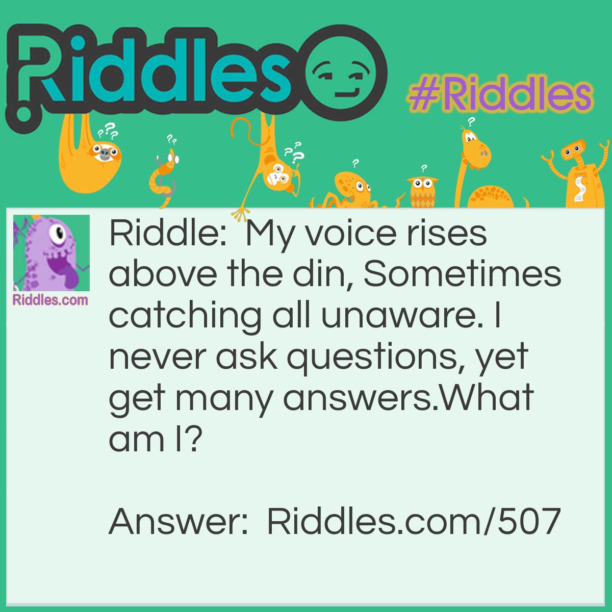 Riddle: My voice rises above the din, sometimes catching all unaware. I never ask questions, yet get many answers. 
What am I? Answer: A doorbell.