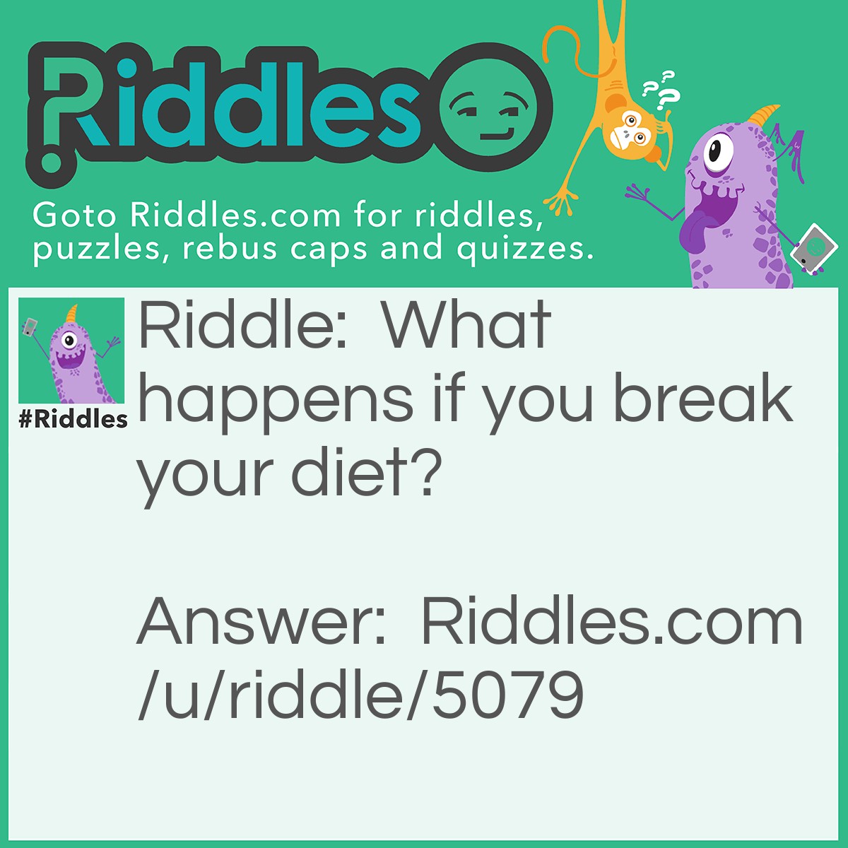 Riddle: What happens if you break your diet? Answer: Your insinuate! Your (in-sin-, you-ate)!