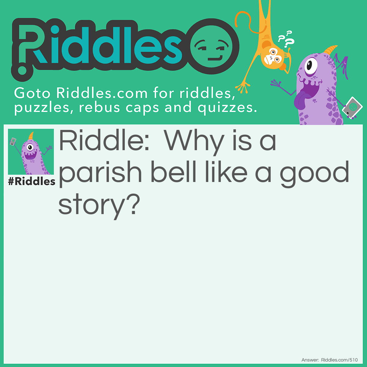Riddle: Why is a parish bell like a good story? Answer: Because it is often tolled (told).