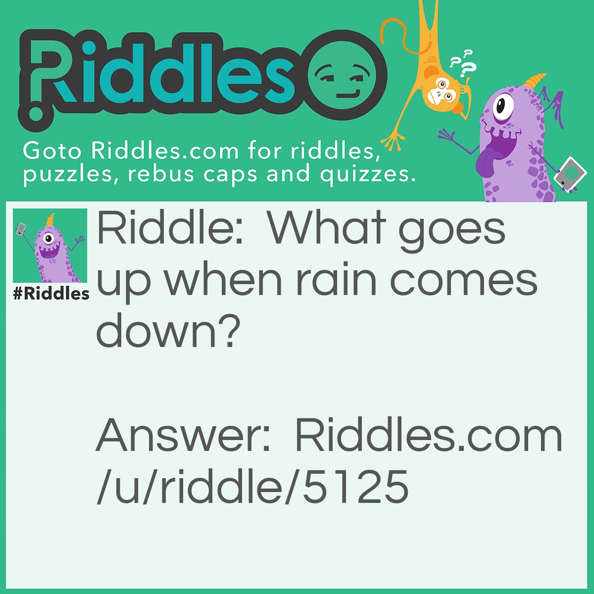 Riddle: What goes up when rain comes down? Answer: An umbrella.