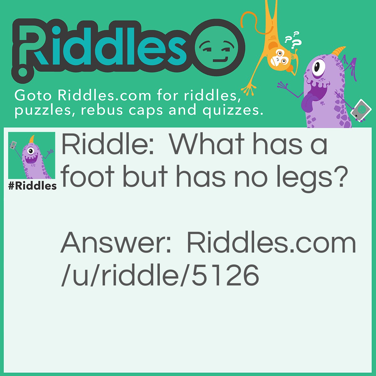 Riddle: What has a foot but has no legs? Answer: A snail.