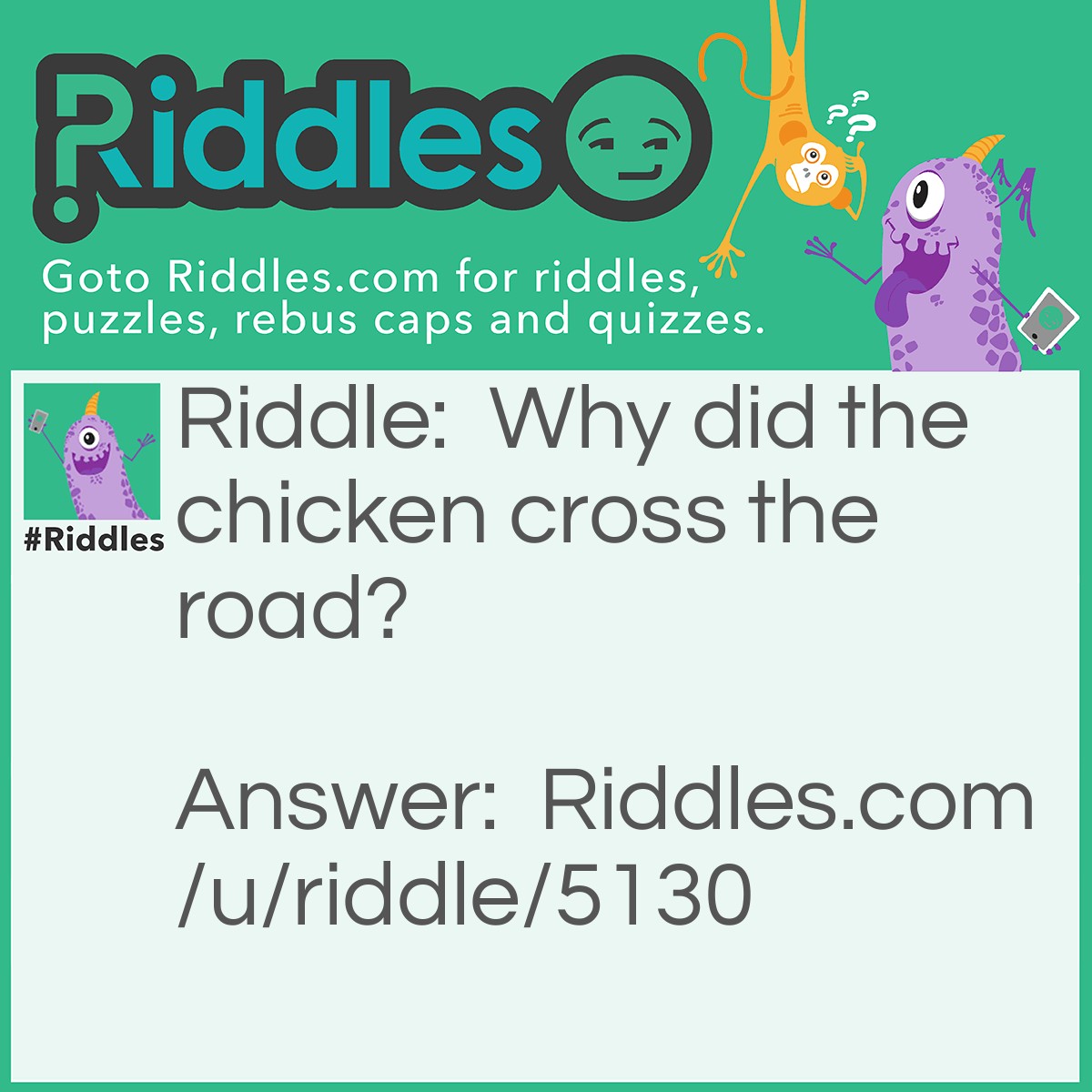 Riddle: Why did the chicken cross the road? Answer: What else? ;) To get to the other side.