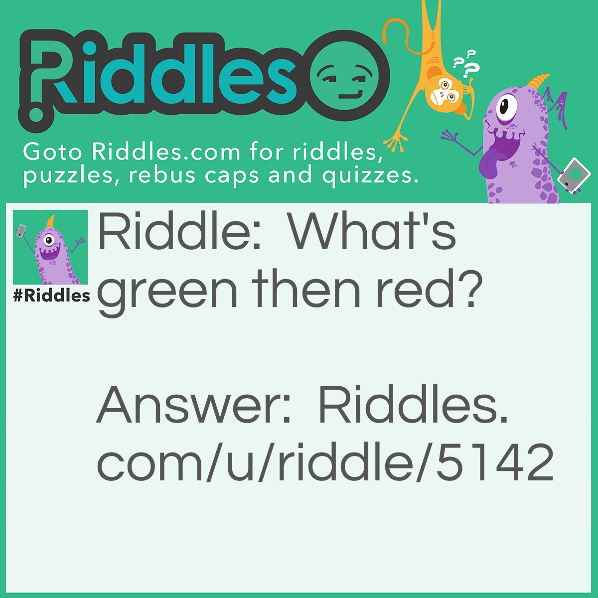 Riddle: What's green then red? Answer: A frog in a blender.
