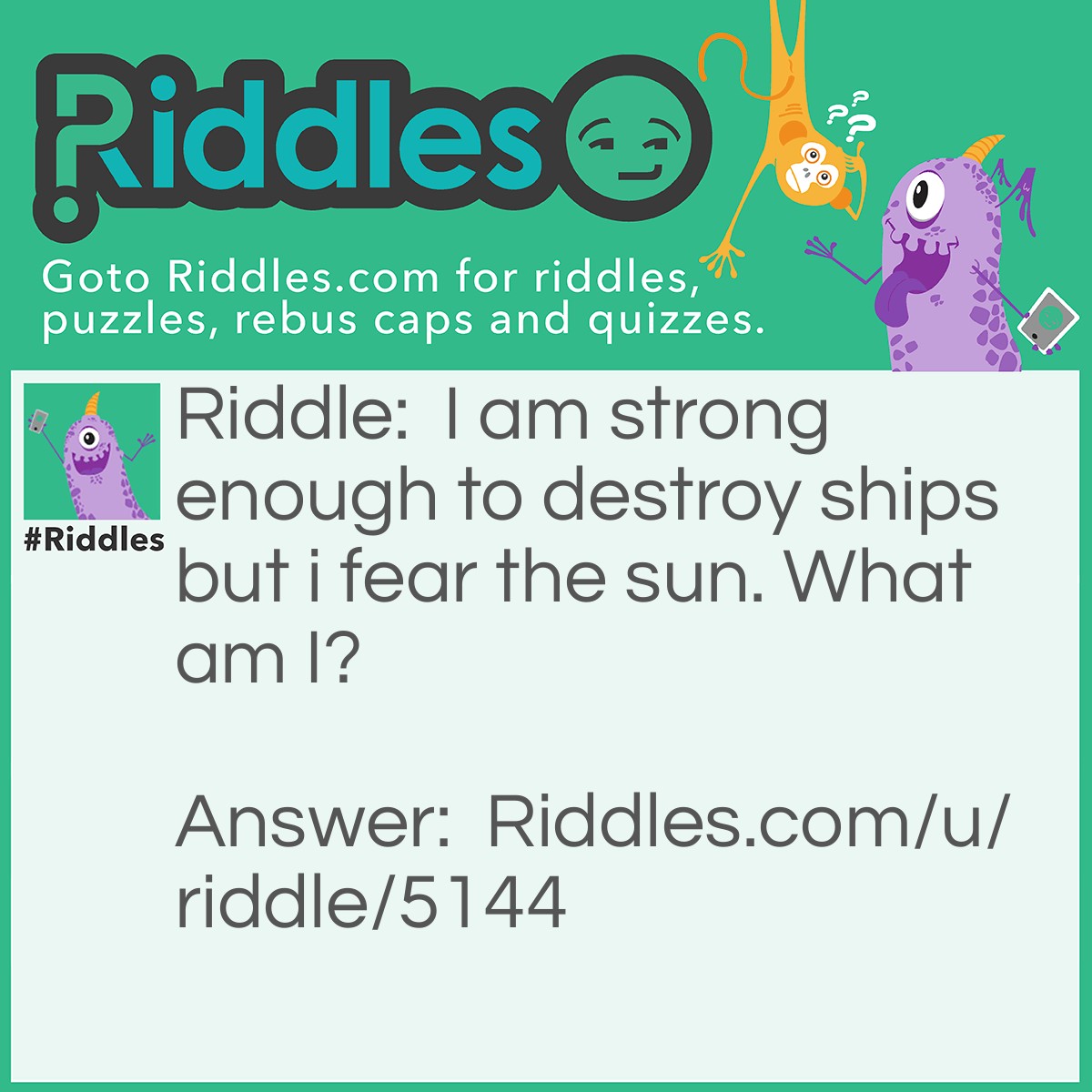 Riddle: I am strong enough to destroy ships but i fear the sun. What am I? Answer: Ice.