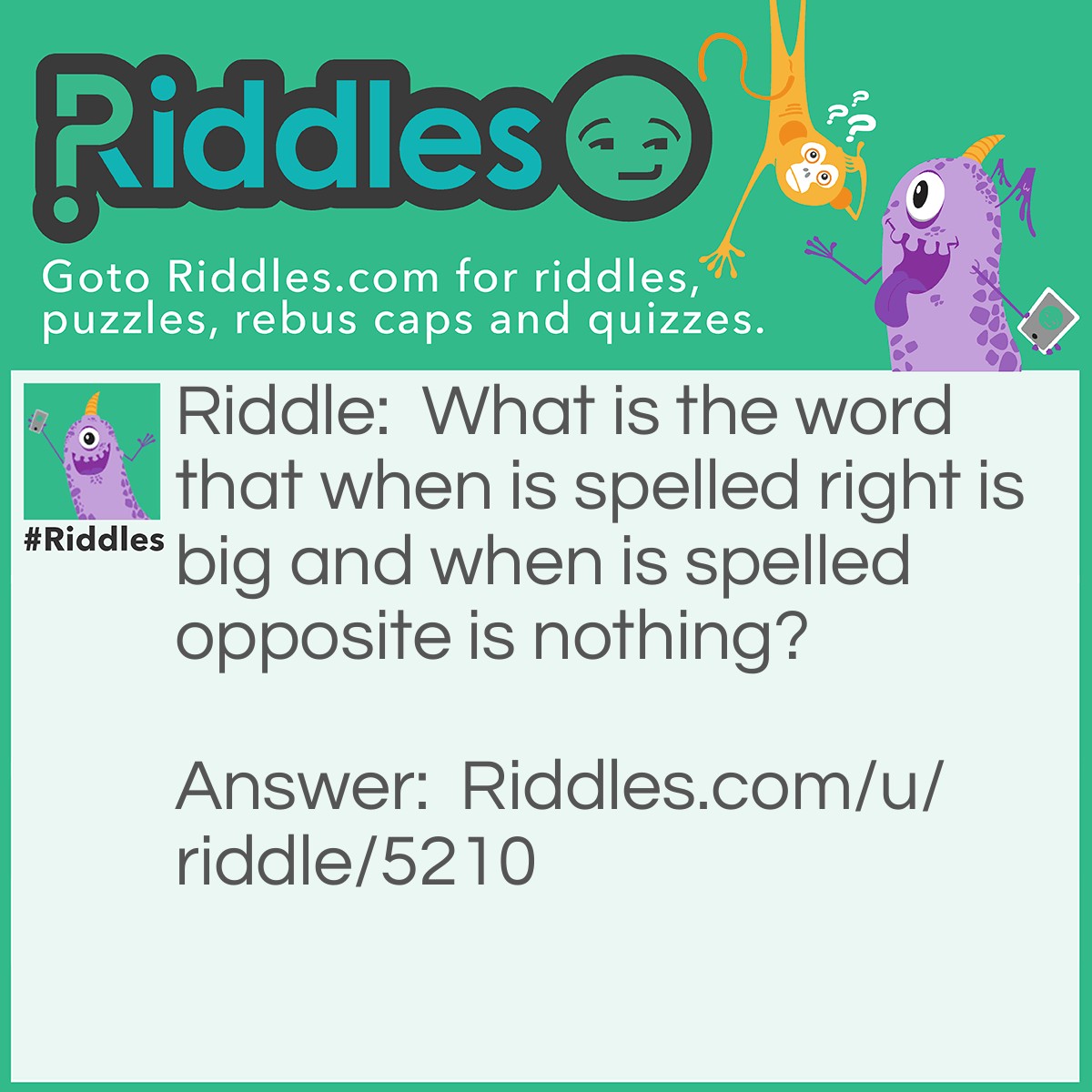 Riddle: What is the word that when is spelled right is big and when is spelled opposite is nothing? Answer: Ton