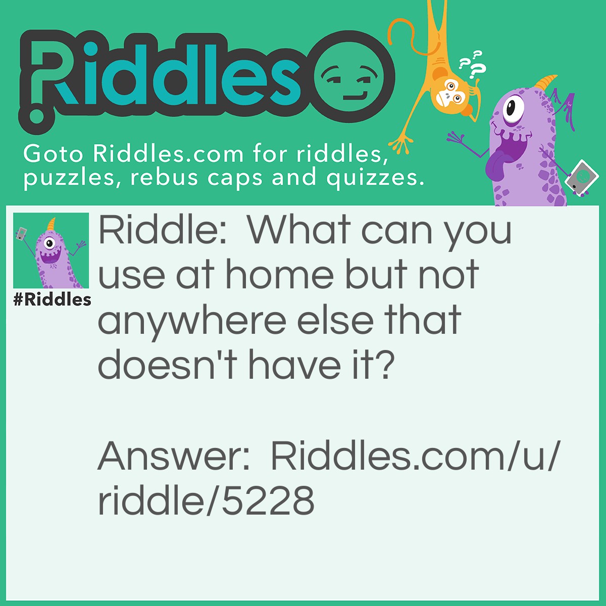 Riddle: What can you use at home but not anywhere else that doesn't have it? Answer: The Internet.