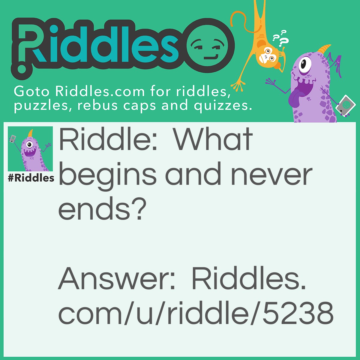 Riddle: What begins and never ends? Answer: Death.