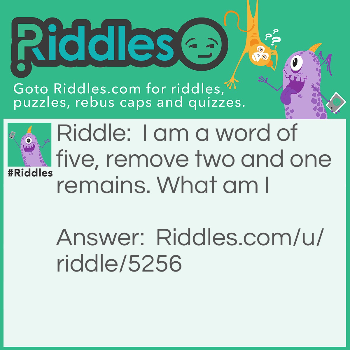 Riddle: I am a word of five, remove two and one remains. What am I Answer: Stone/Phone.